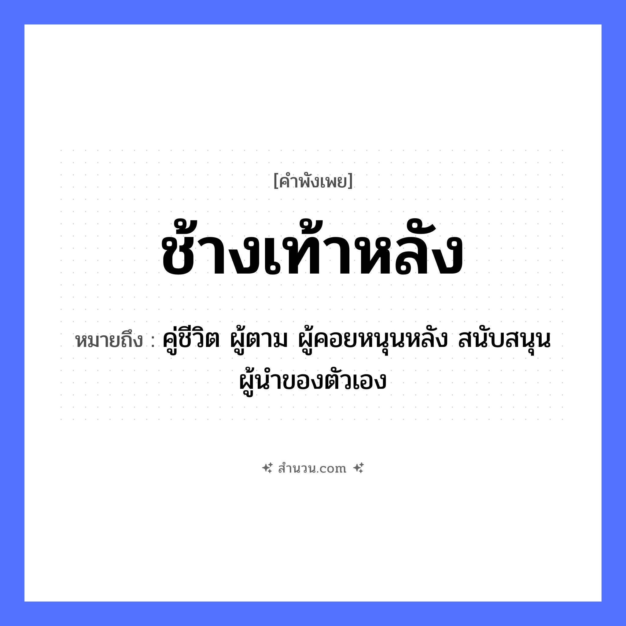 สำนวนไทย: ช้างเท้าหลัง หมายถึง?, หมายถึง คู่ชีวิต ผู้ตาม ผู้คอยหนุนหลัง สนับสนุนผู้นำของตัวเอง สัตว์ ช้าง อวัยวะ ตัว
