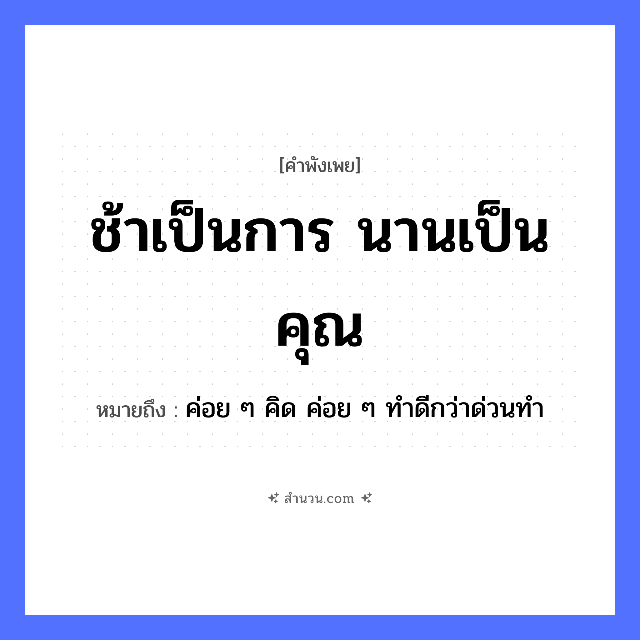 สำนวนไทย: ช้าเป็นการ นานเป็นคุณ หมายถึง?, หมายถึง ค่อย ๆ คิด ค่อย ๆ ทําดีกว่าด่วนทํา