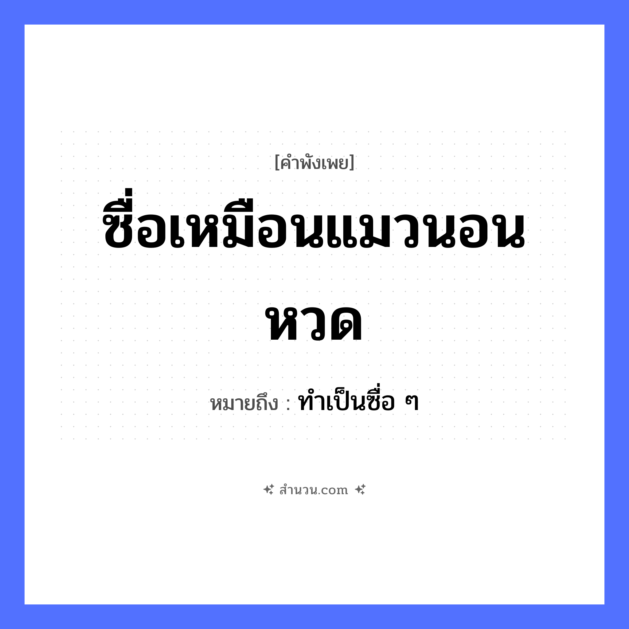 สำนวนไทย: ซื่อเหมือนแมวนอนหวด หมายถึง?, หมายถึง ทำเป็นซื่อ ๆ สัตว์ แมว คำกริยา นอน สิ่งของ หวด คุณลักษณะ ซื่อ หมวด คำพังเพย