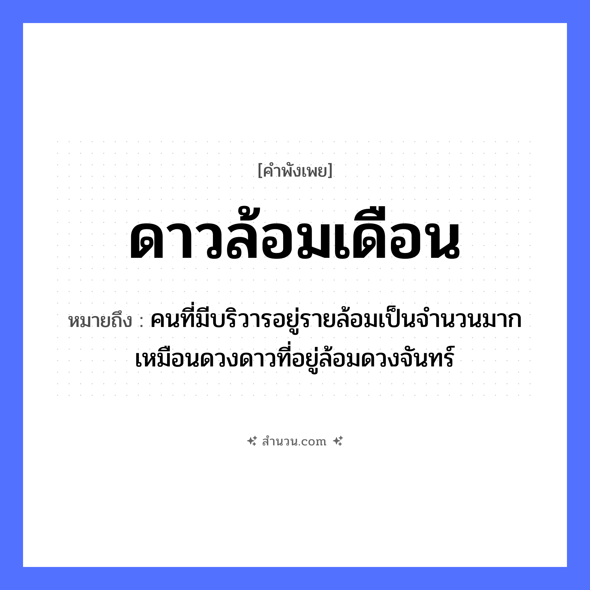สำนวนไทย: ดาวล้อมเดือน หมายถึง?, หมายถึง คนที่มีบริวารอยู่รายล้อมเป็นจำนวนมาก เหมือนดวงดาวที่อยู่ล้อมดวงจันทร์ คำกริยา ล้อม ธรรมชาติ ดาว, เดือน, ท้องฟ้า ปรากฏการณ์ ความสว่าง หมวด คำพังเพย