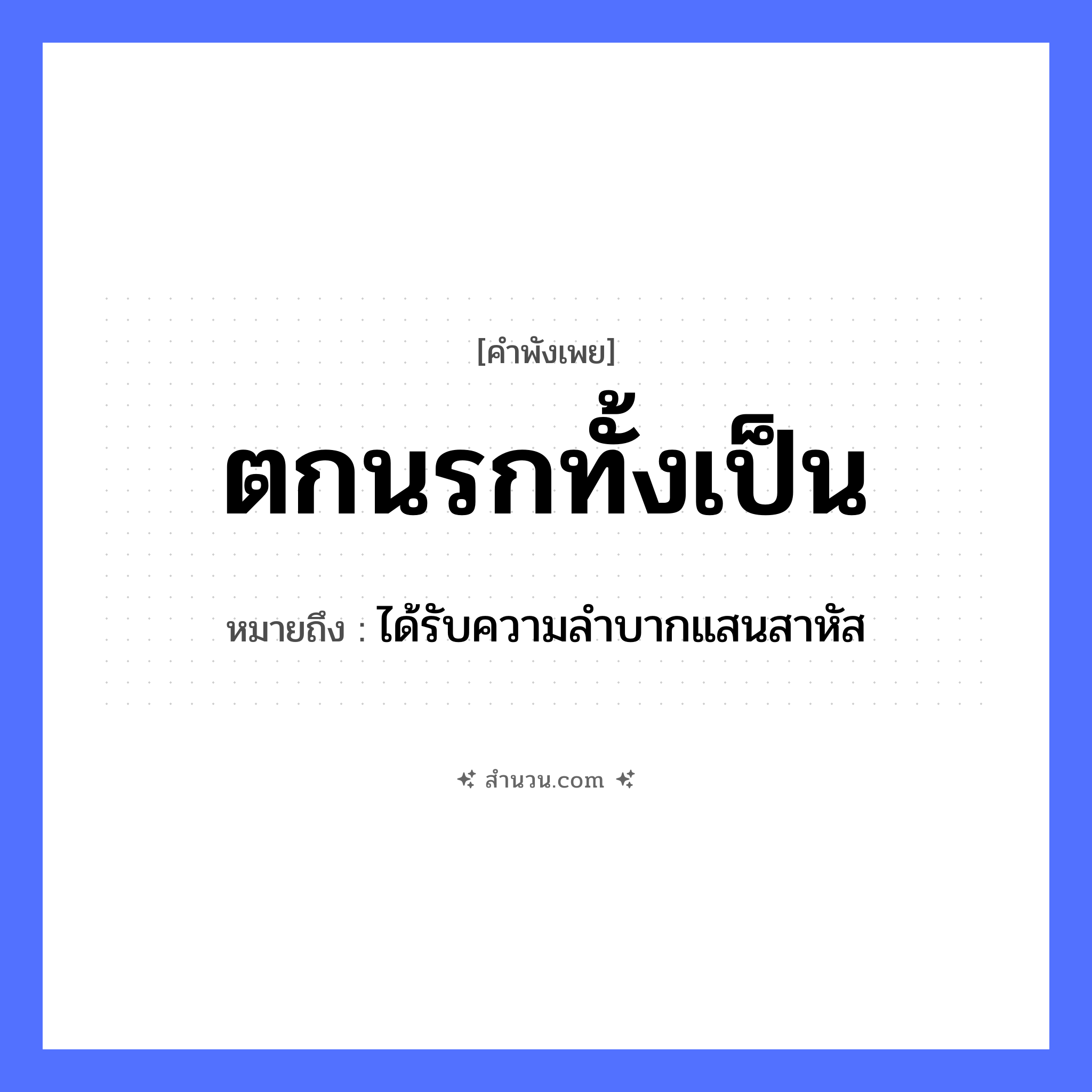สำนวนไทย: ตกนรกทั้งเป็น หมายถึง?, หมายถึง ได้รับความลำบากแสนสาหัส คำนาม นรก คำกริยา ตก สภาพร่างกาย เป็น หมวด คำพังเพย