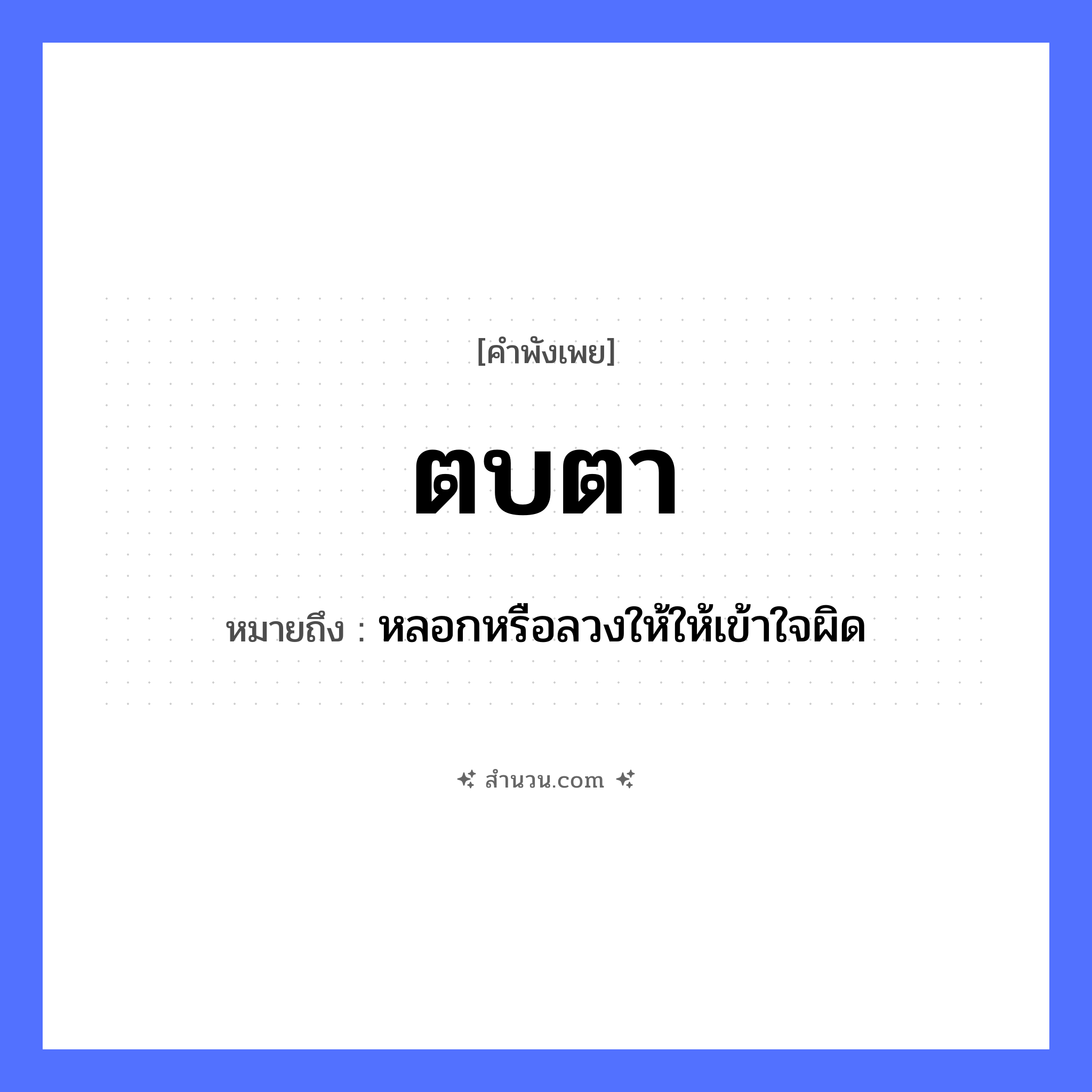 สำนวนไทย: ตบตา หมายถึง?, หมายถึง หลอกหรือลวงให้ให้เข้าใจผิด อวัยวะ ตา, ใจ คำกริยา ตบ