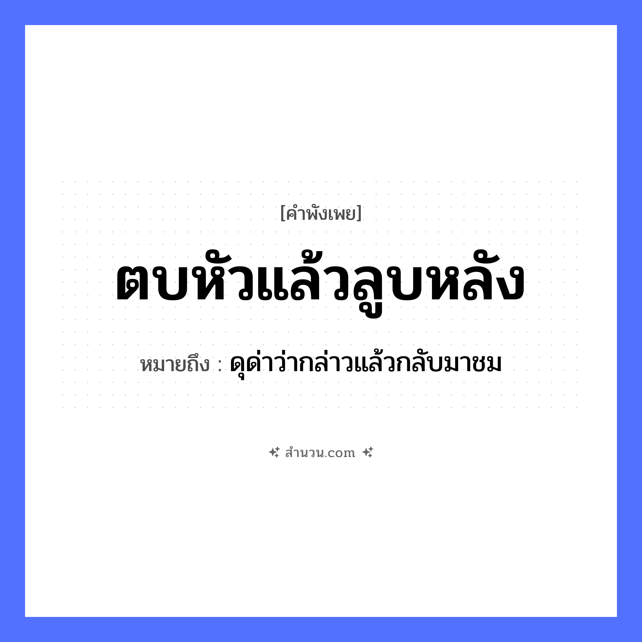 สำนวนไทย: ตบหัวแล้วลูบหลัง หมายถึง?, หมายถึง ดุด่าว่ากล่าวแล้วกลับมาชม อวัยวะ หัว, หลัง คำกริยา ตบ, ลูบ หมวด คำพังเพย