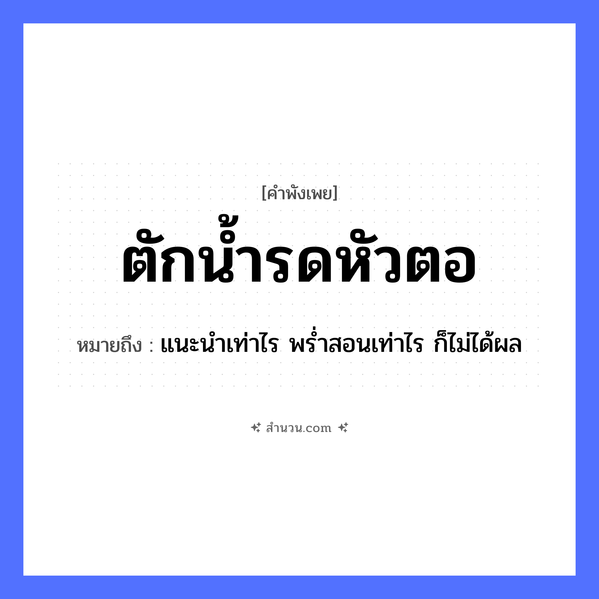 สำนวนไทย: ตักน้ำรดหัวตอ หมายถึง?, หมายถึง แนะนำเท่าไร พร่ำสอนเท่าไร ก็ไม่ได้ผล คำกริยา ตัก, รด ธรรมชาติ น้ำ, หัวตอ หมวด คำพังเพย