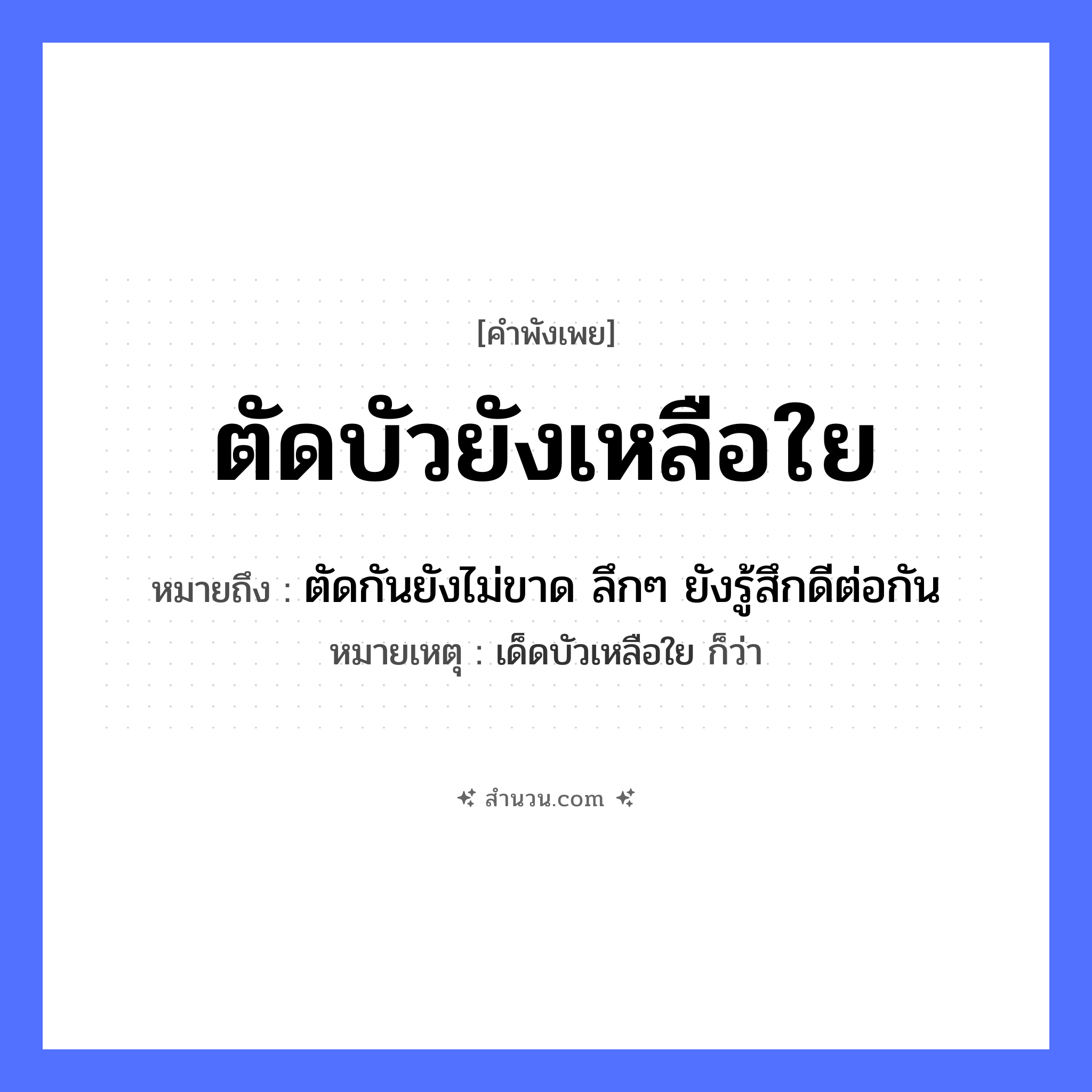 สำนวนไทย: ตัดบัวยังเหลือใย หมายถึง?, หมายถึง ตัดกันยังไม่ขาด ลึกๆ ยังรู้สึกดีต่อกัน หมายเหตุ เด็ดบัวเหลือใย ก็ว่า