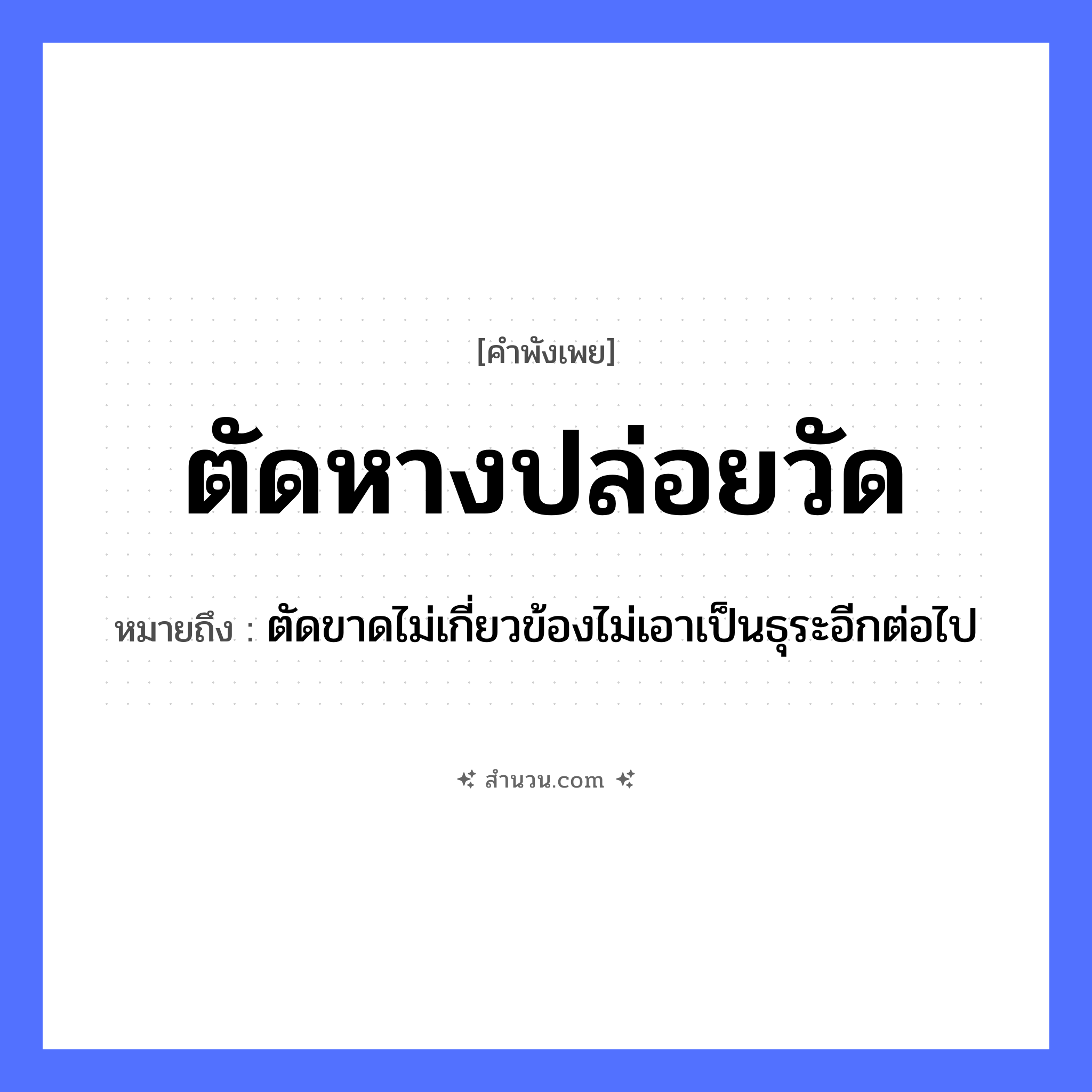 สำนวนไทย: ตัดหางปล่อยวัด หมายถึง?, หมายถึง ตัดขาดไม่เกี่ยวข้องไม่เอาเป็นธุระอีกต่อไป สัตว์ หาง คำกริยา ตัด, ปล่อย สถานที่ วัด หมวด คำพังเพย