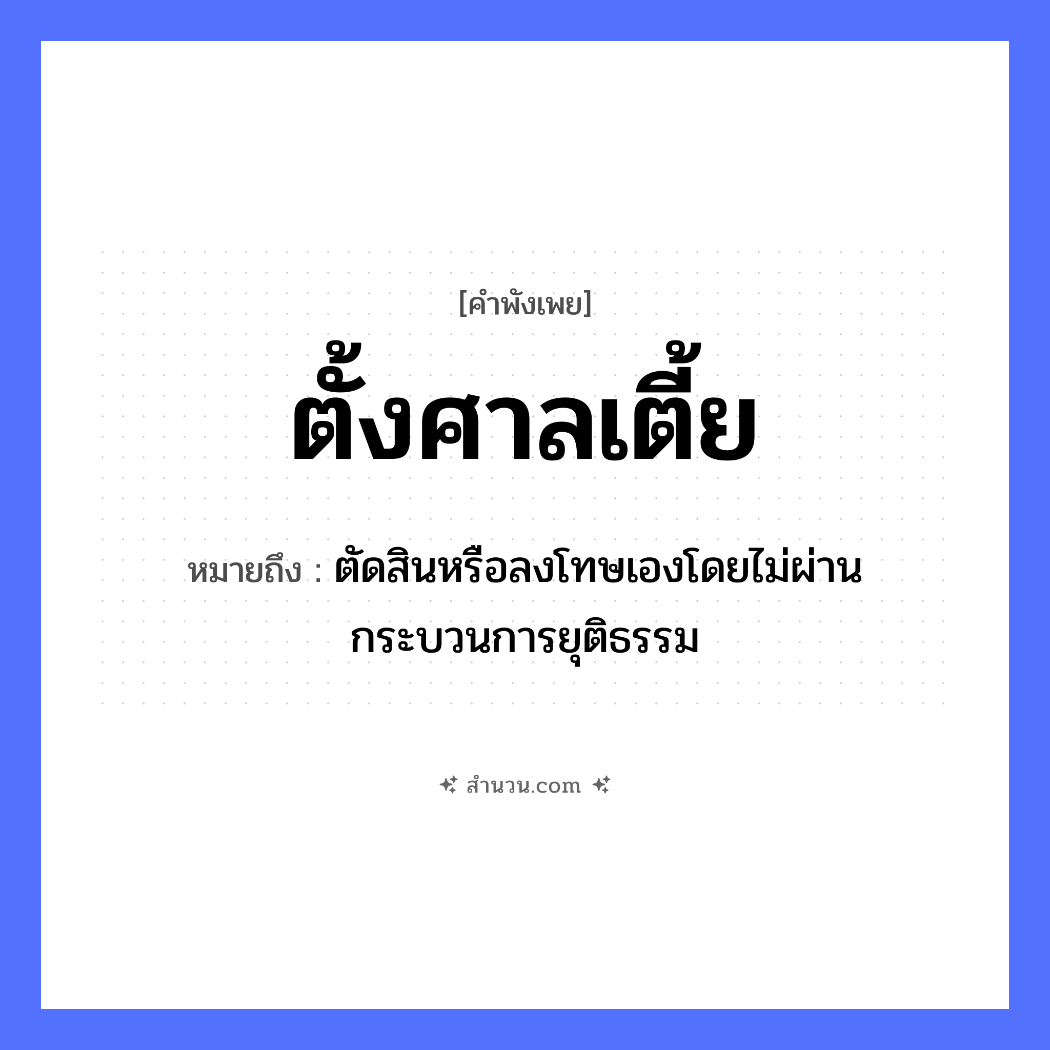 สำนวนไทย: ตั้งศาลเตี้ย หมายถึง?, หมายถึง ตัดสินหรือลงโทษเองโดยไม่ผ่านกระบวนการยุติธรรม คำกริยา ตั้ง สถานที่ ศาล กระบวนการ การตัดสิน, การลงโทษ คำคุณศัพท์ เตี้ย หมวด คำพังเพย