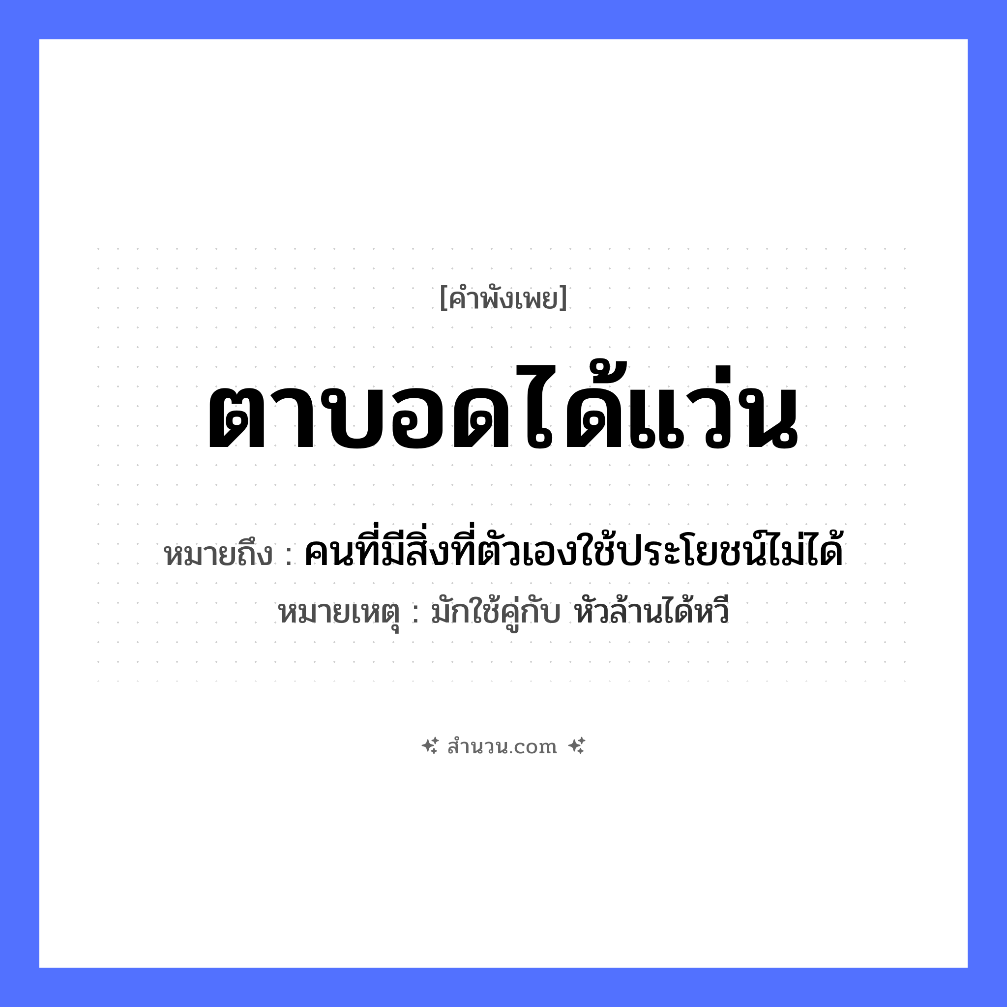 สำนวนไทย: ตาบอดได้แว่น หมายถึง?, หมายถึง คนที่มีสิ่งที่ตัวเองใช้ประโยชน์ไม่ได้ หมายเหตุ มักใช้คู่กับ หัวล้านได้หวี สภาพ บอด ร่างกาย ตา สิ่งของ แว่น หมวด คำพังเพย