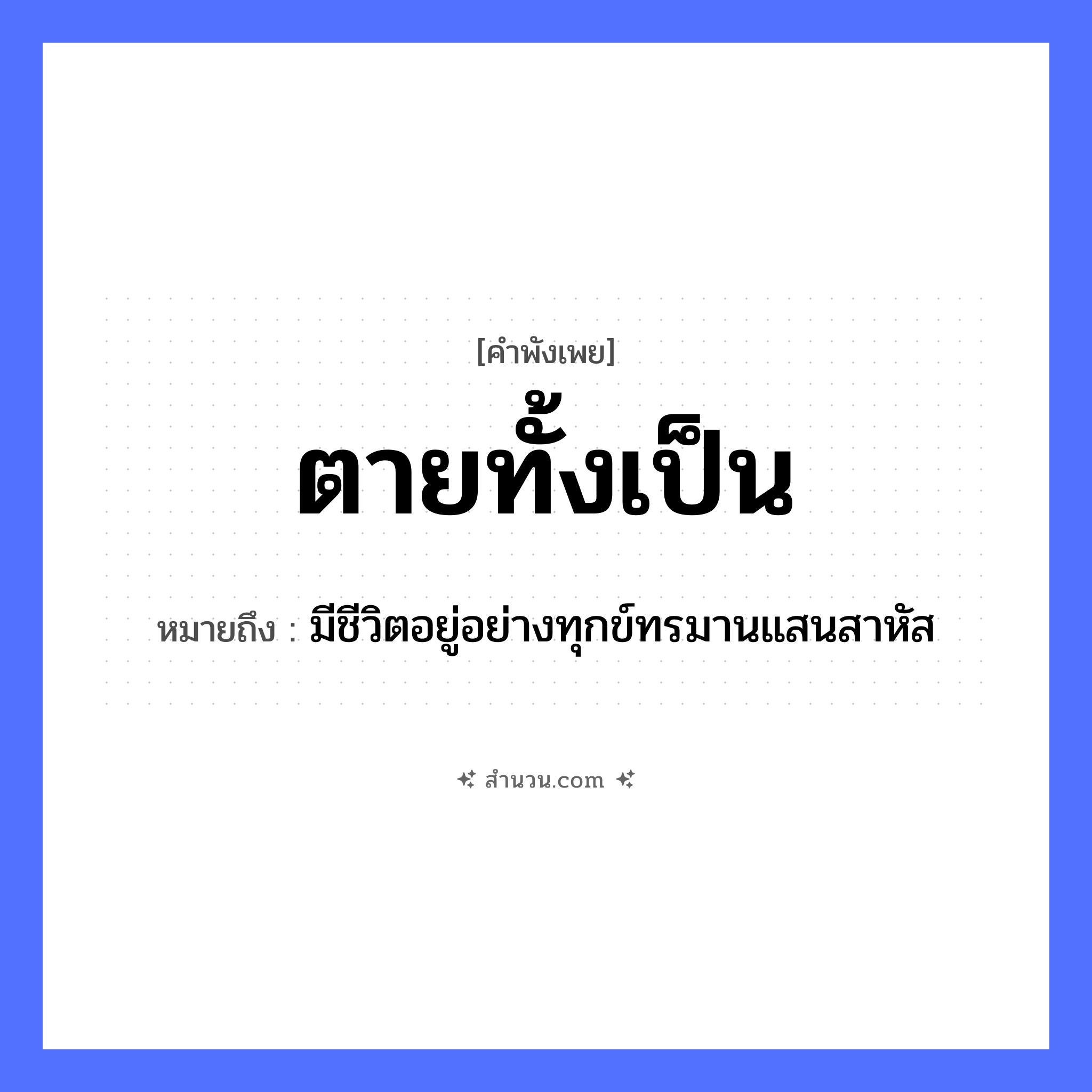สำนวนไทย: ตายทั้งเป็น หมายถึง?, หมายถึง มีชีวิตอยู่อย่างทุกข์ทรมานแสนสาหัส คำกริยา ตาย