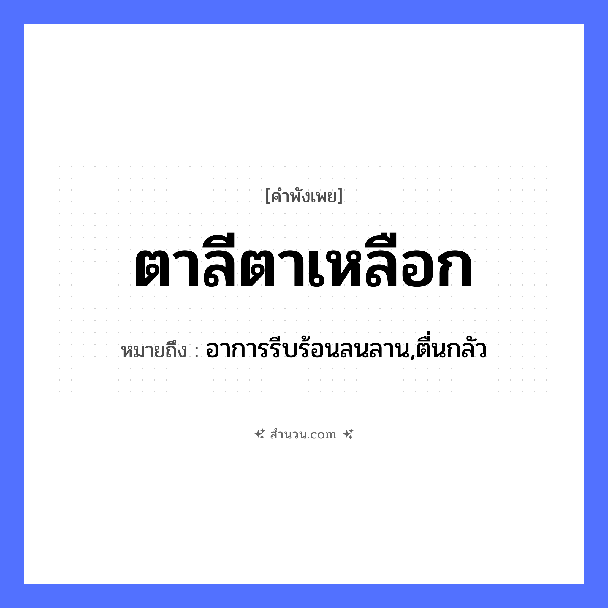 สำนวนไทย: ตาลีตาเหลือก หมายถึง?, หมายถึง อาการรีบร้อนลนลาน,ตื่นกลัว อวัยวะ ตา