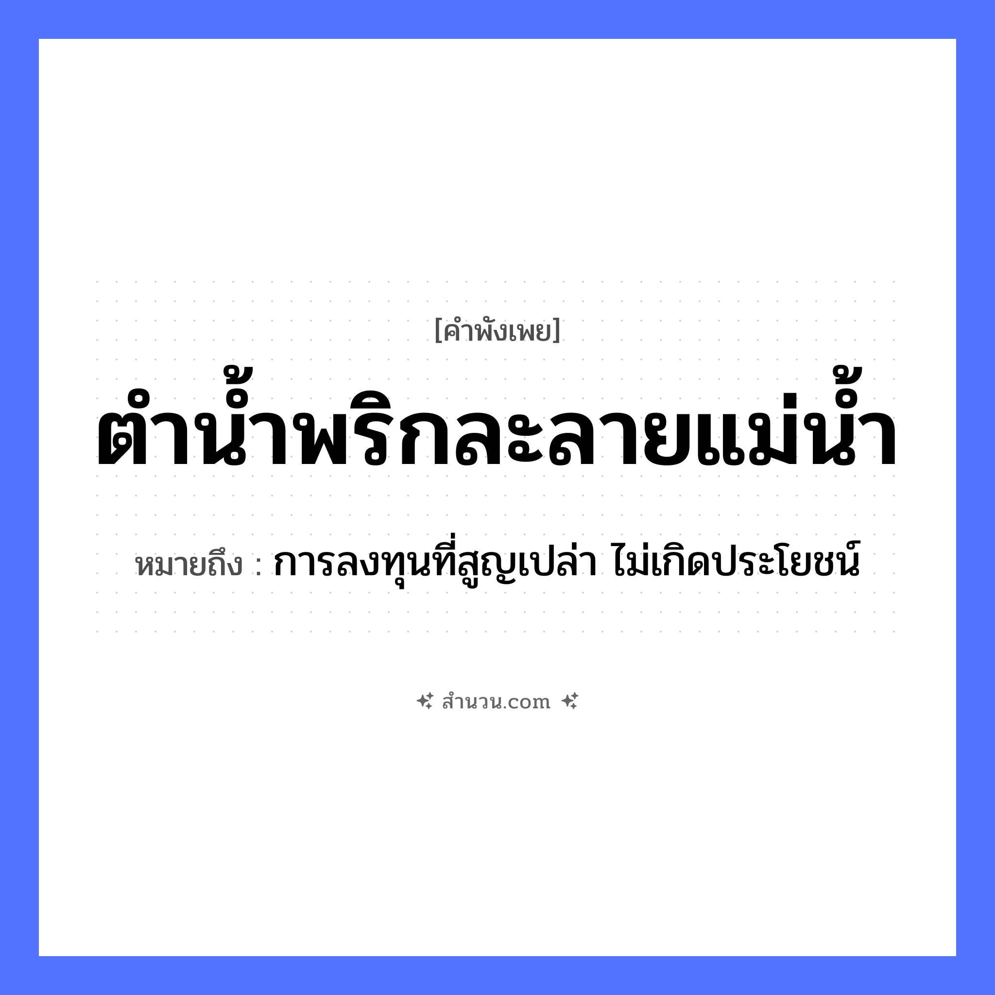 สำนวนไทย: ตำน้ำพริกละลายแม่น้ำ หมายถึง?, หมายถึง การลงทุนที่สูญเปล่า ไม่เกิดประโยชน์ อาหาร น้ำพริก คำกริยา ตำ, ละลาย ธรรมชาติ แม่น้ำ หมวด คำพังเพย