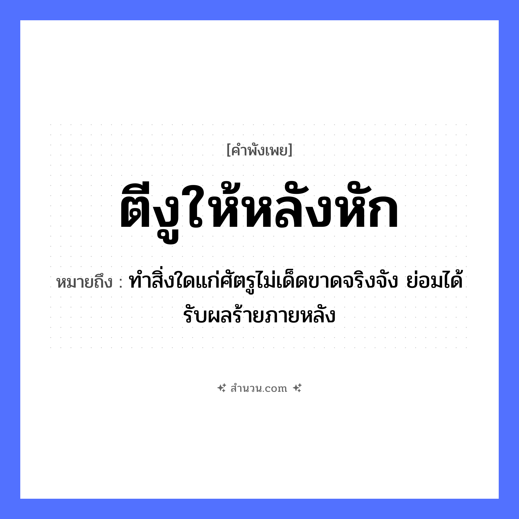 สำนวนไทย: ตีงูให้หลังหัก หมายถึง?, หมายถึง ทำสิ่งใดแก่ศัตรูไม่เด็ดขาดจริงจัง ย่อมได้รับผลร้ายภายหลัง สัตว์ งู อวัยวะ หลัง คำกริยา ตี, หัก หมวด คำพังเพย