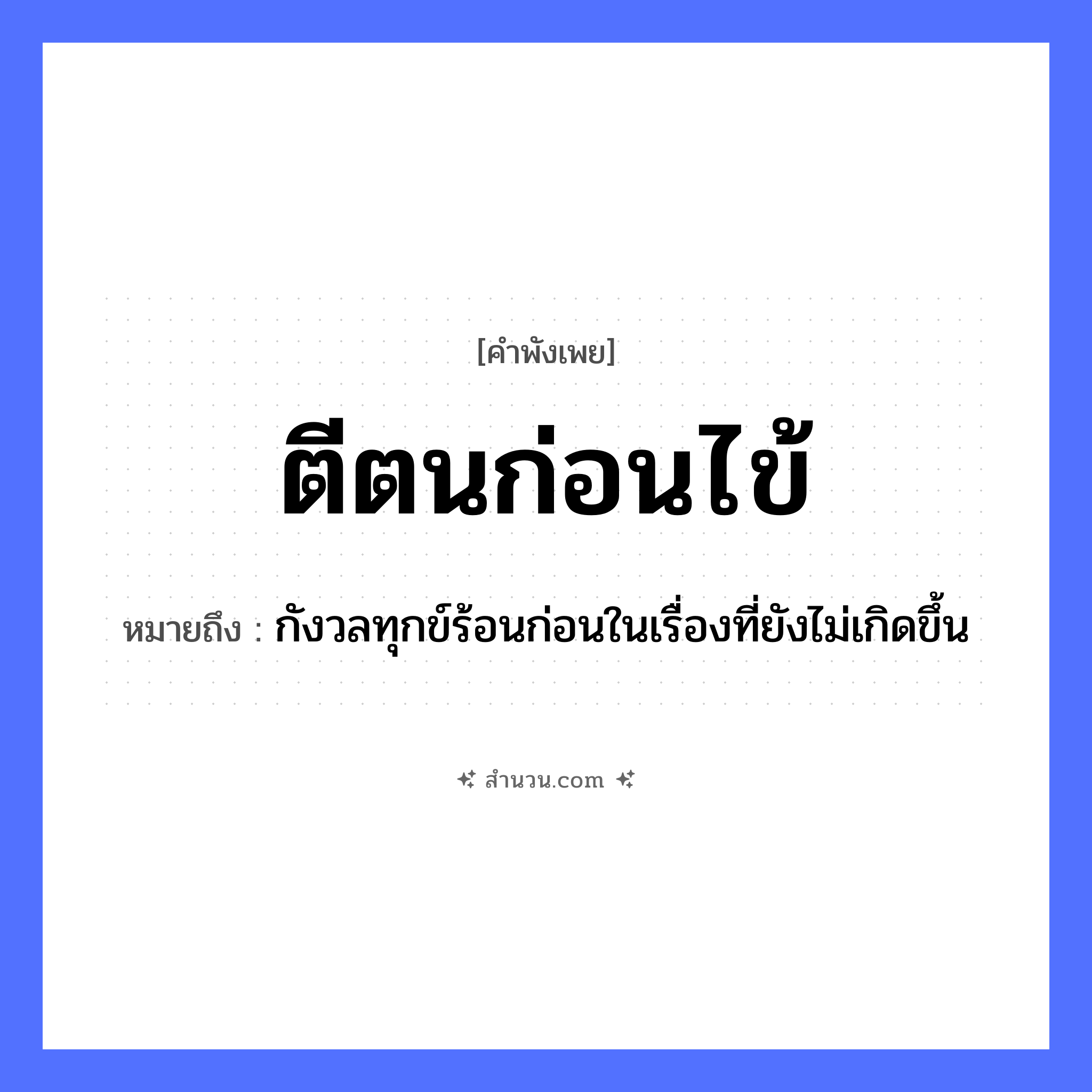 สำนวนไทย: ตีตนก่อนไข้ หมายถึง?, หมายถึง กังวลทุกข์ร้อนก่อนในเรื่องที่ยังไม่เกิดขึ้น อาการป่วย ไข้ คำกริยา ตี ร่างกาย ตน หมวด คำพังเพย