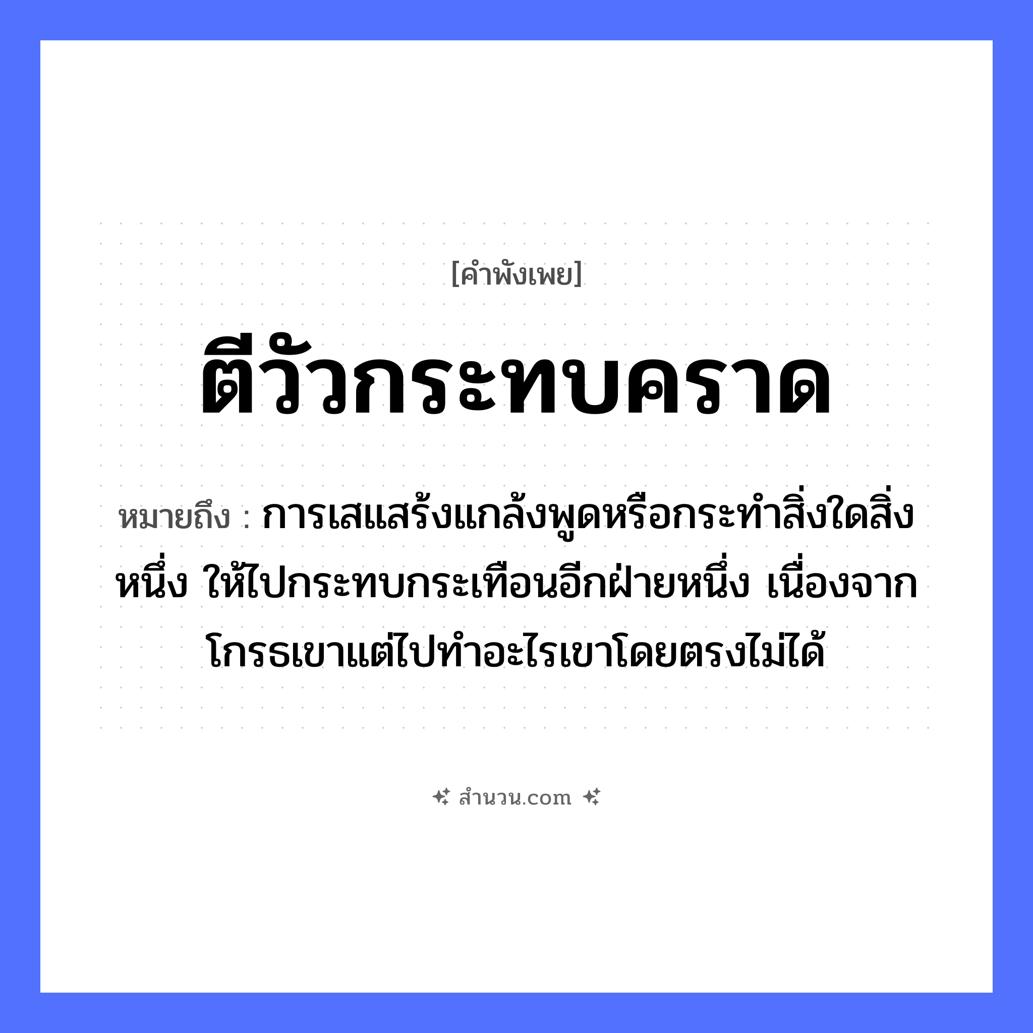สำนวนไทย: ตีวัวกระทบคราด หมายถึง?, หมายถึง การเสแสร้งแกล้งพูดหรือกระทำสิ่งใดสิ่งหนึ่ง ให้ไปกระทบกระเทือนอีกฝ่ายหนึ่ง เนื่องจากโกรธเขาแต่ไปทำอะไรเขาโดยตรงไม่ได้ สัตว์ วัว คำกริยา ตี