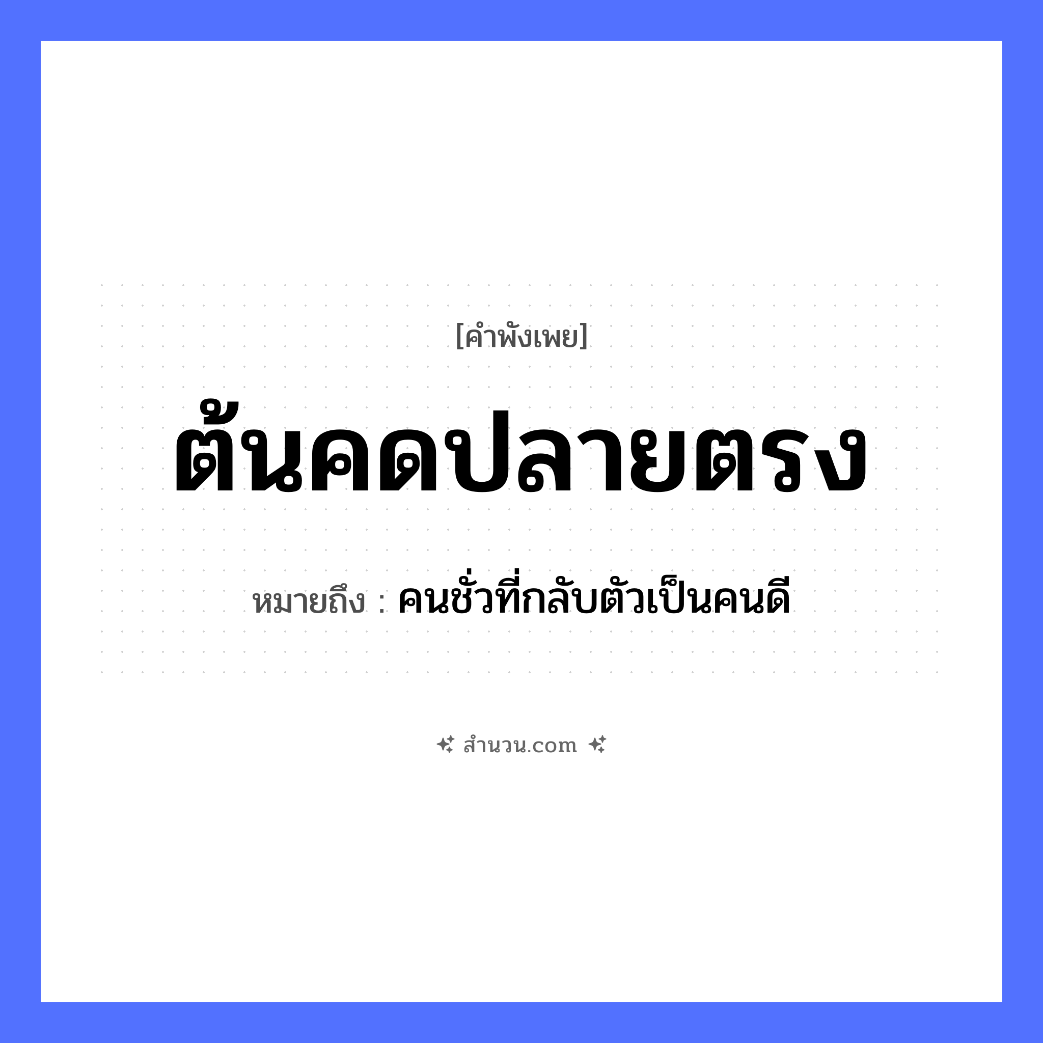 สำนวนไทย: ต้นคดปลายตรง หมายถึง?, หมายถึง คนชั่วที่กลับตัวเป็นคนดี คำนาม คน อวัยวะ ตัว