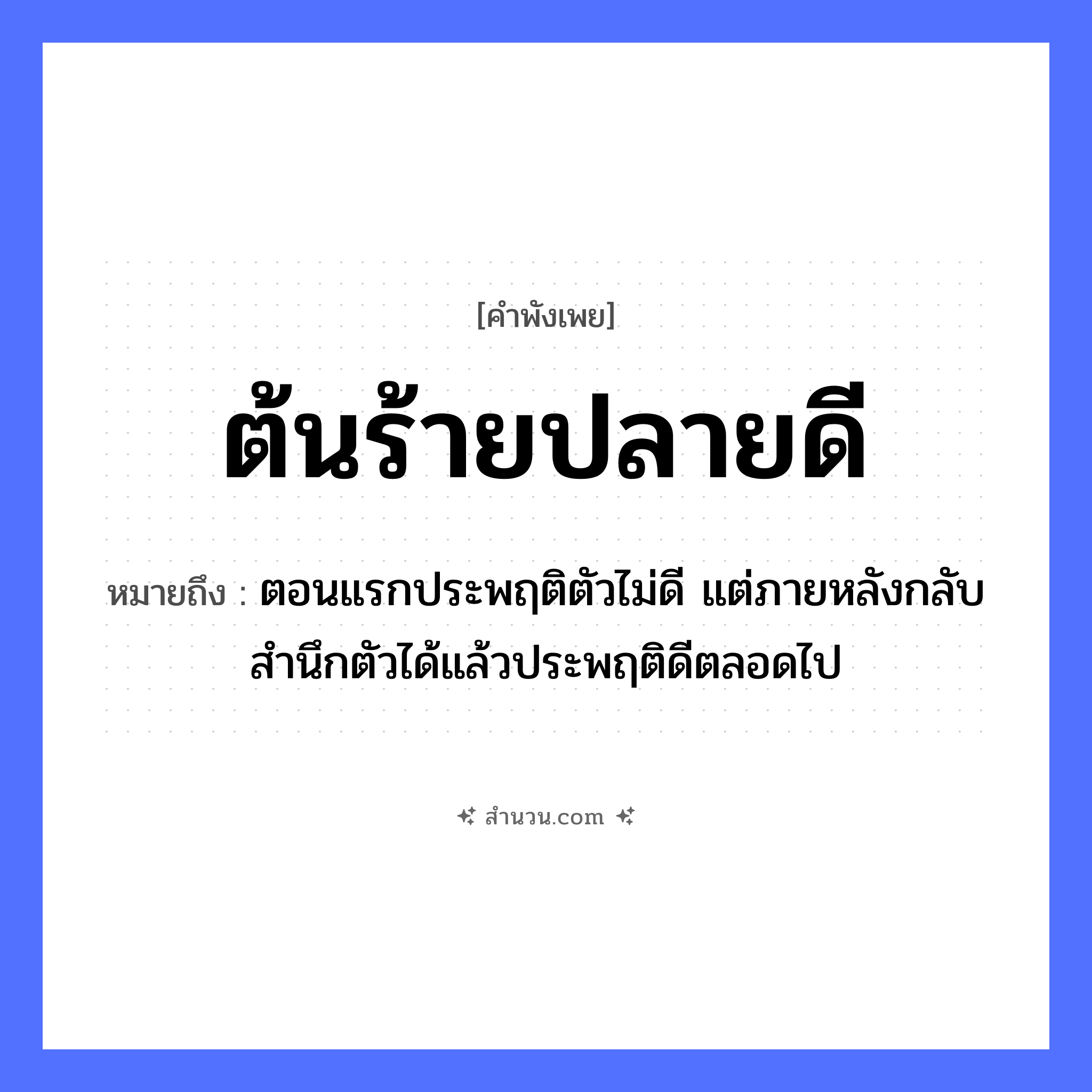 สำนวนไทย: ต้นร้าย ปลายดี หมายถึง?, หมายถึง ตอนแรกประพฤติตัวไม่ดี แต่ภายหลังกลับสำนึกตัวได้แล้วประพฤติดีตลอดไป อวัยวะ ตัว