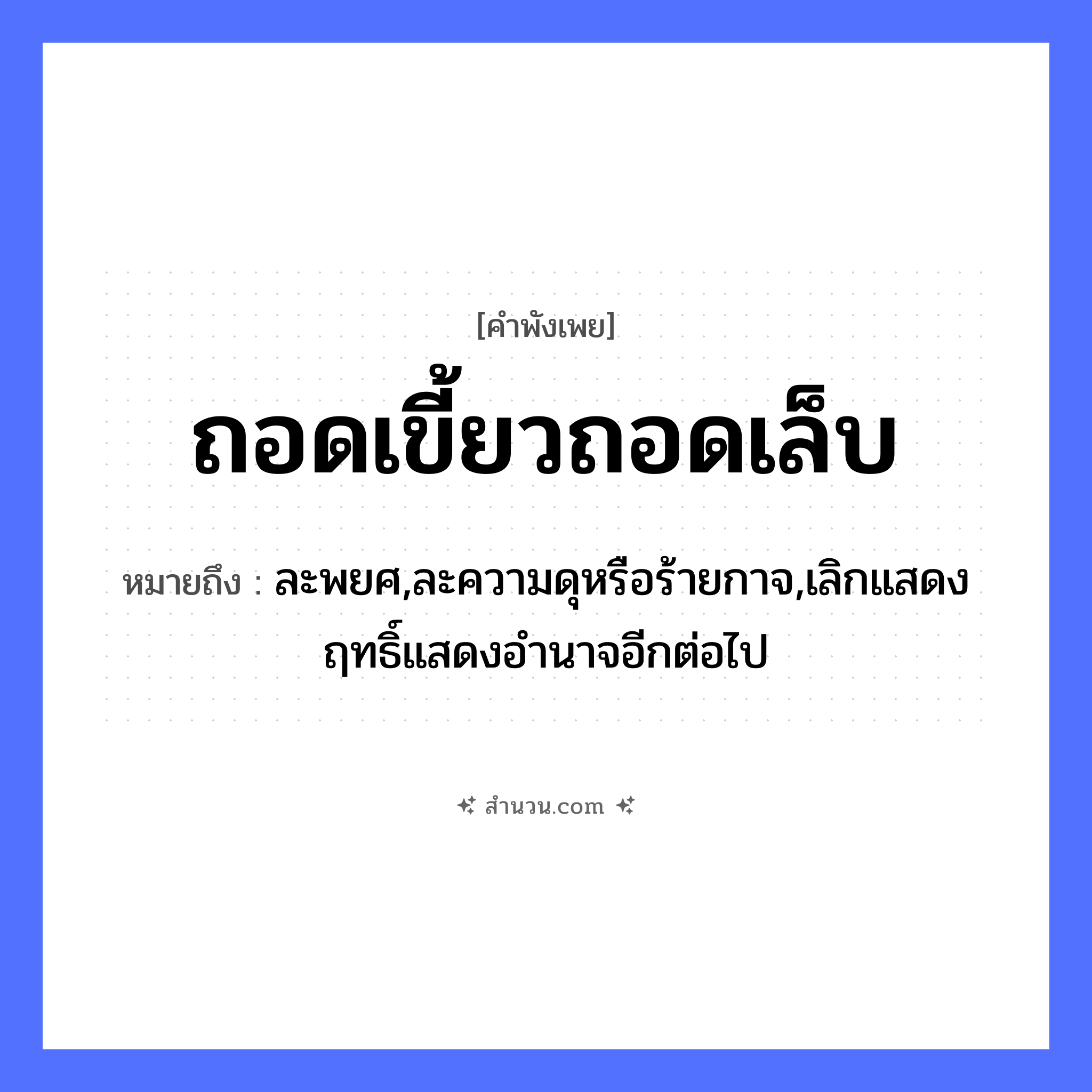 สำนวนไทย: ถอดเขี้ยวถอดเล็บ หมายถึง?, หมายถึง ละพยศ,ละความดุหรือร้ายกาจ,เลิกแสดงฤทธิ์แสดงอำนาจอีกต่อไป