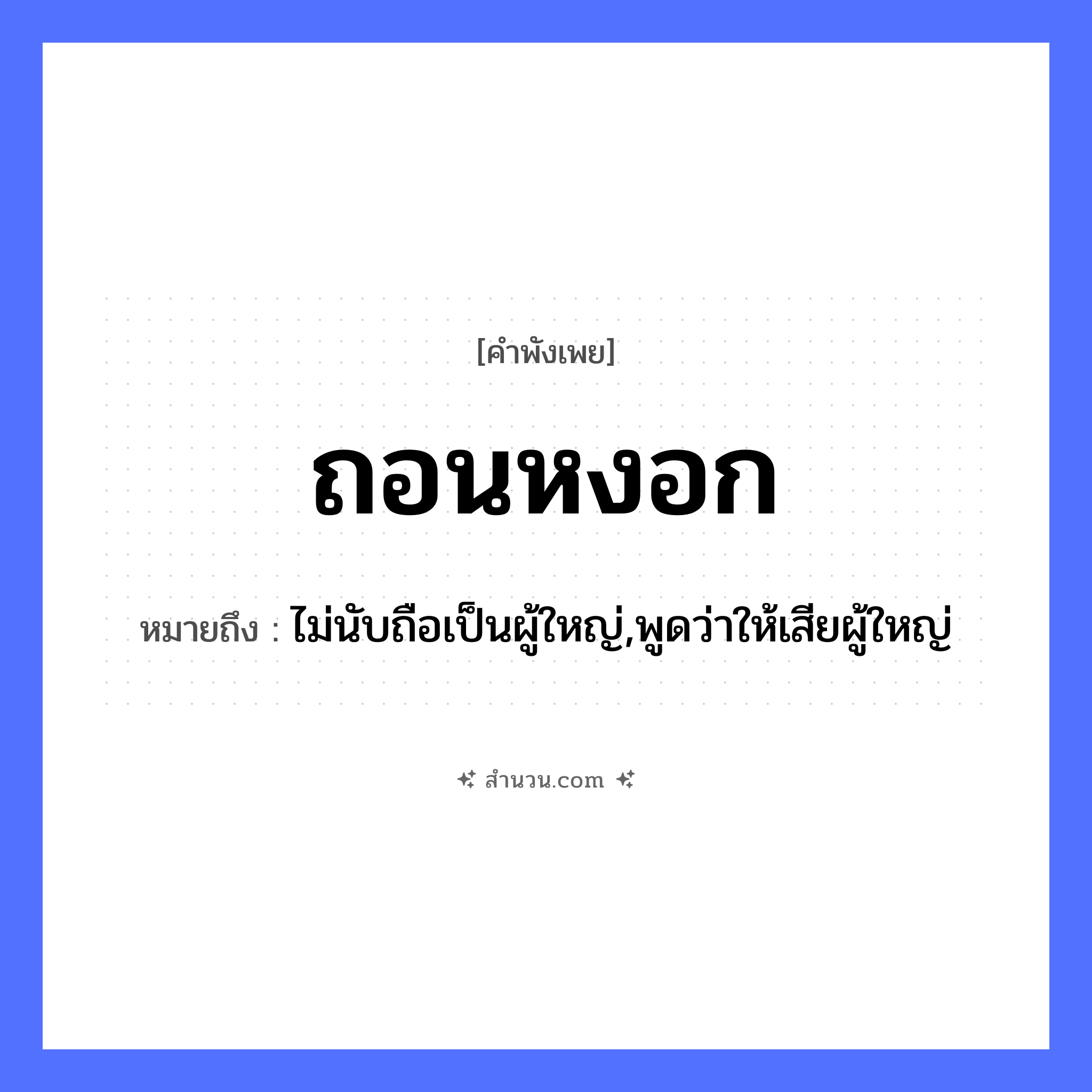 สำนวนไทย: ถอนหงอก หมายถึง?, หมายถึง ไม่นับถือเป็นผู้ใหญ่,พูดว่าให้เสียผู้ใหญ่