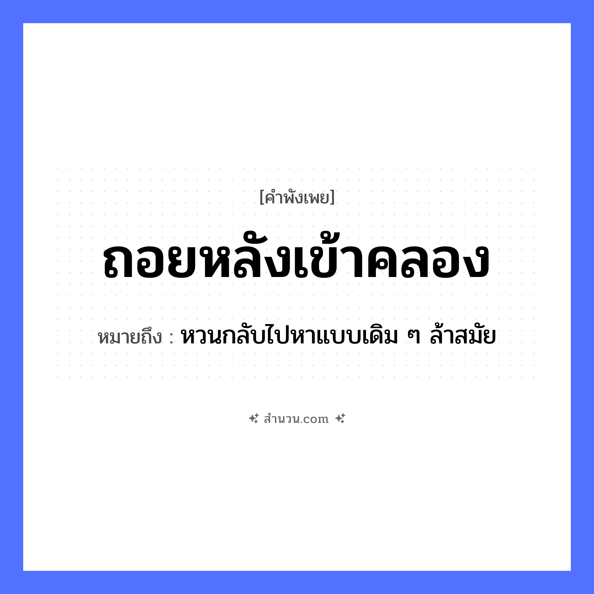 สำนวนไทย: ถอยหลังเข้าคลอง หมายถึง?, หมายถึง หวนกลับไปหาแบบเดิม ๆ ล้าสมัย ยานพาหนะ เรือ คำกริยา ถอยหลัง ธรรมชาติ คลอง หมวด คำพังเพย