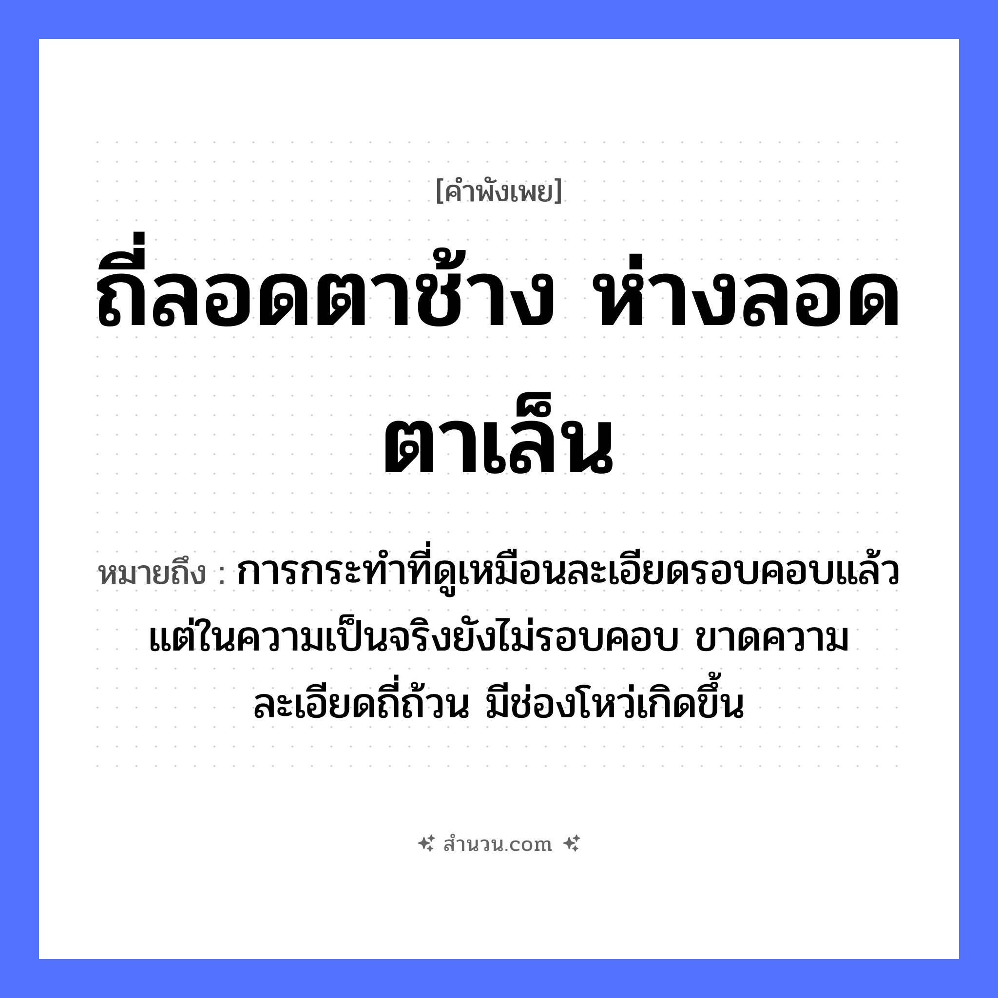 สำนวนไทย: ถี่ลอดตาช้าง ห่างลอดตาเล็น หมายถึง?, หมายถึง การกระทำที่ดูเหมือนละเอียดรอบคอบแล้ว แต่ในความเป็นจริงยังไม่รอบคอบ ขาดความละเอียดถี่ถ้วน มีช่องโหว่เกิดขึ้น อวัยวะ ตา, คอ