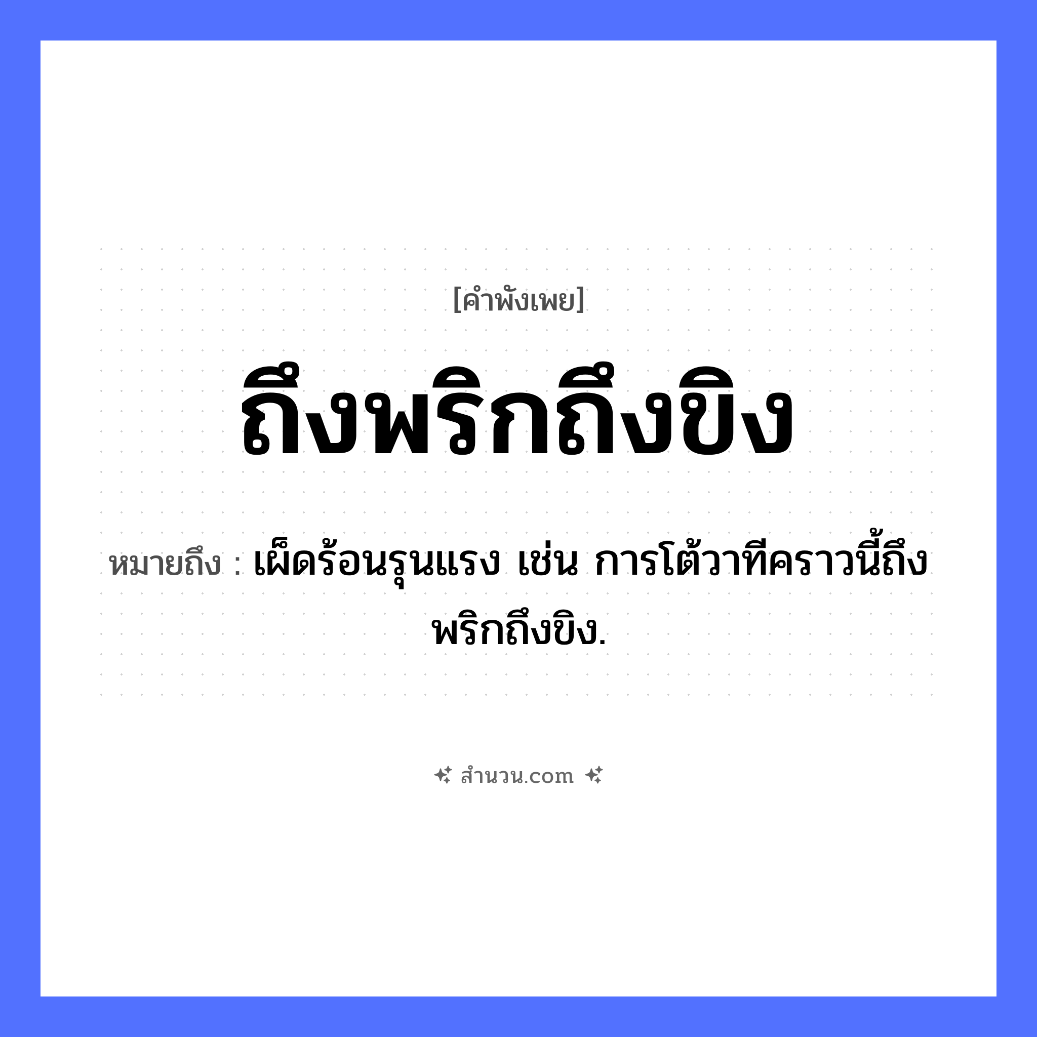 สำนวนไทย: ถึงพริกถึงขิง หมายถึง?, หมายถึง เผ็ดร้อนรุนแรง เช่น การโต้วาทีคราวนี้ถึงพริกถึงขิง. อาหาร พริก, ขิง เครื่องเทศ พริก, ขิง หมวด คำพังเพย