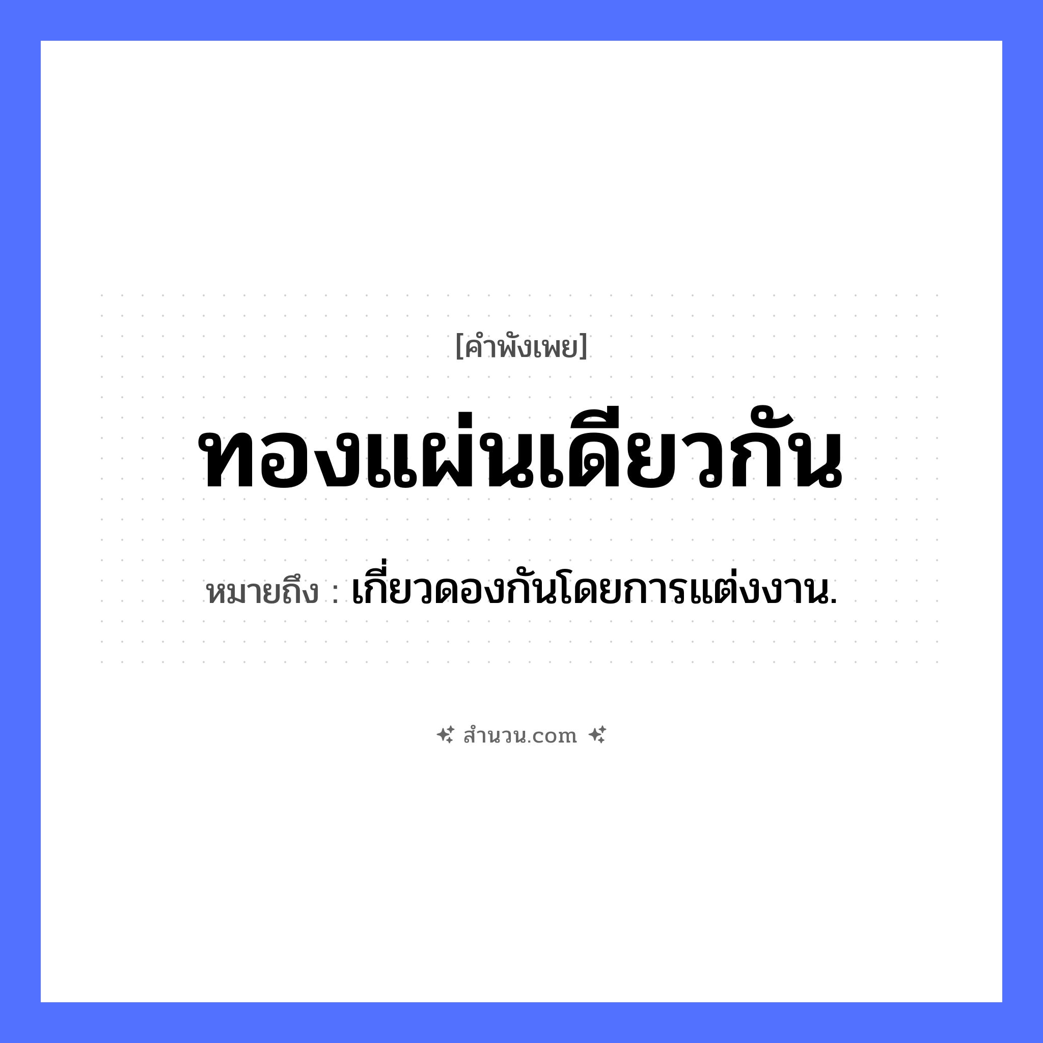 สำนวนไทย: ทองแผ่นเดียวกัน หมายถึง?, หมายถึง เกี่ยวดองกันโดยการแต่งงาน. วัตถุมีค่า ทอง ความสัมพันธ์ แผ่นเดียวกัน หมวด คำพังเพย