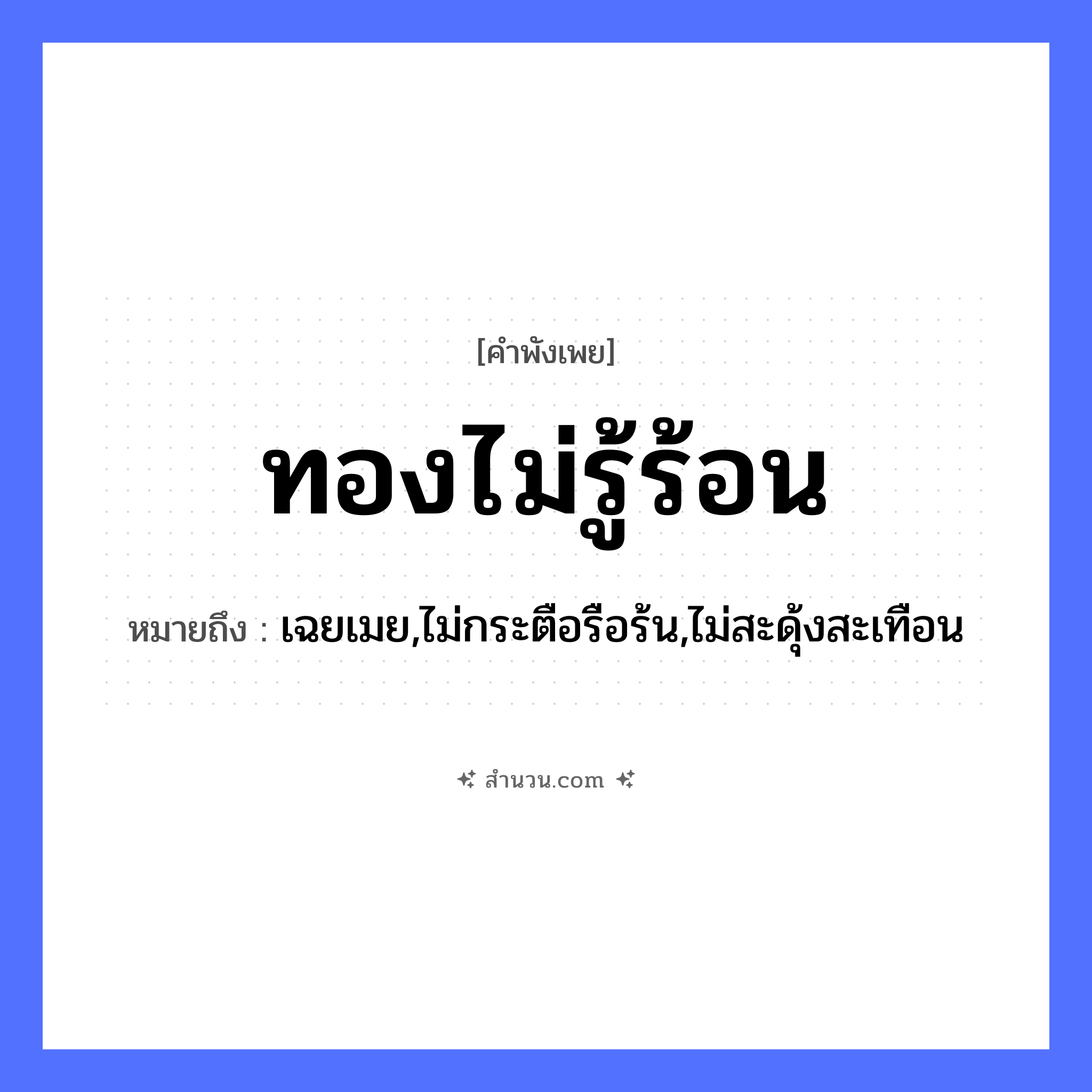 สำนวนไทย: ทองไม่รู้ร้อน หมายถึง?, หมายถึง เฉยเมย,ไม่กระตือรือร้น,ไม่สะดุ้งสะเทือน ธรรมชาติ ทอง