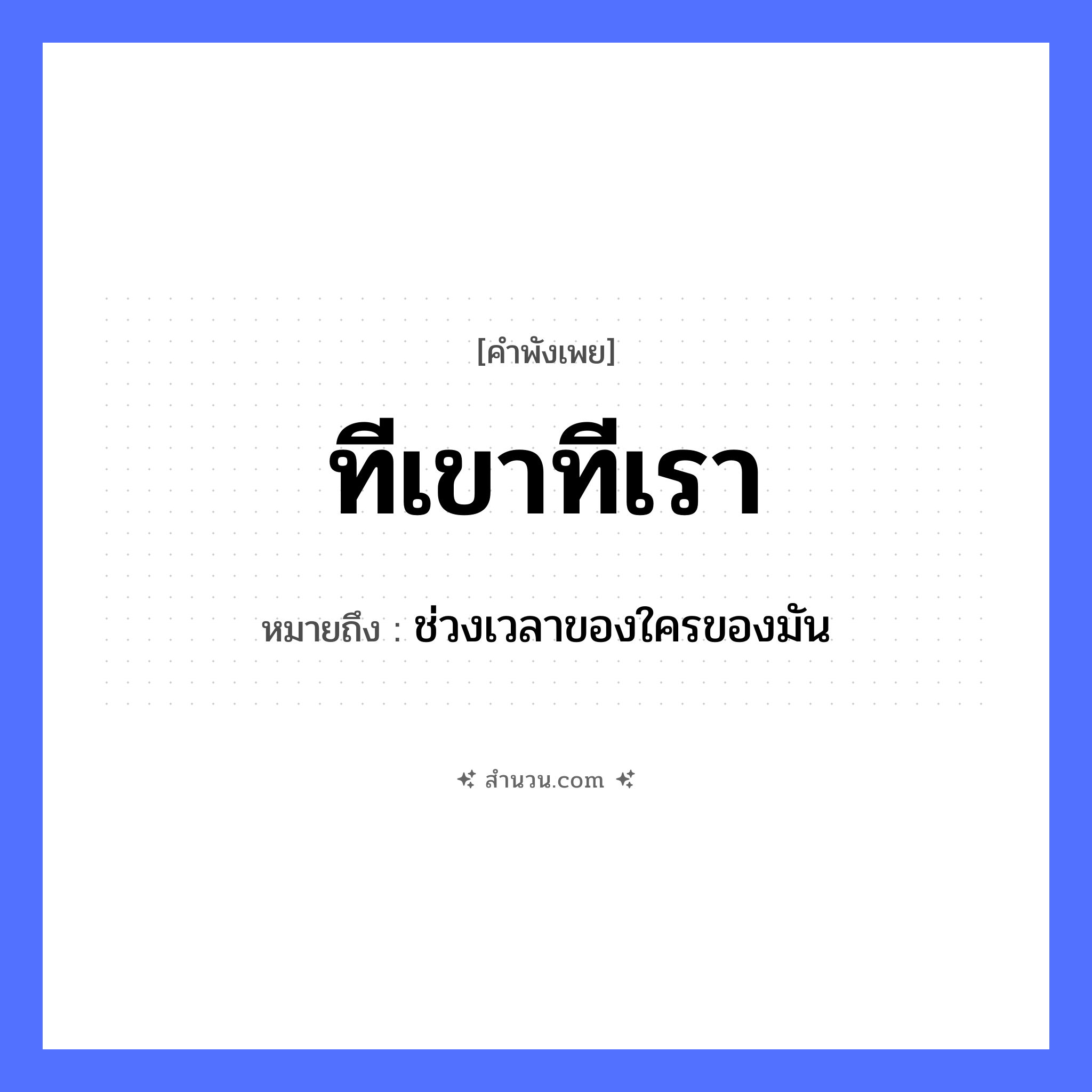 สำนวนไทย: ทีเขาทีเรา หมายถึง?, หมายถึง ช่วงเวลาของใครของมัน