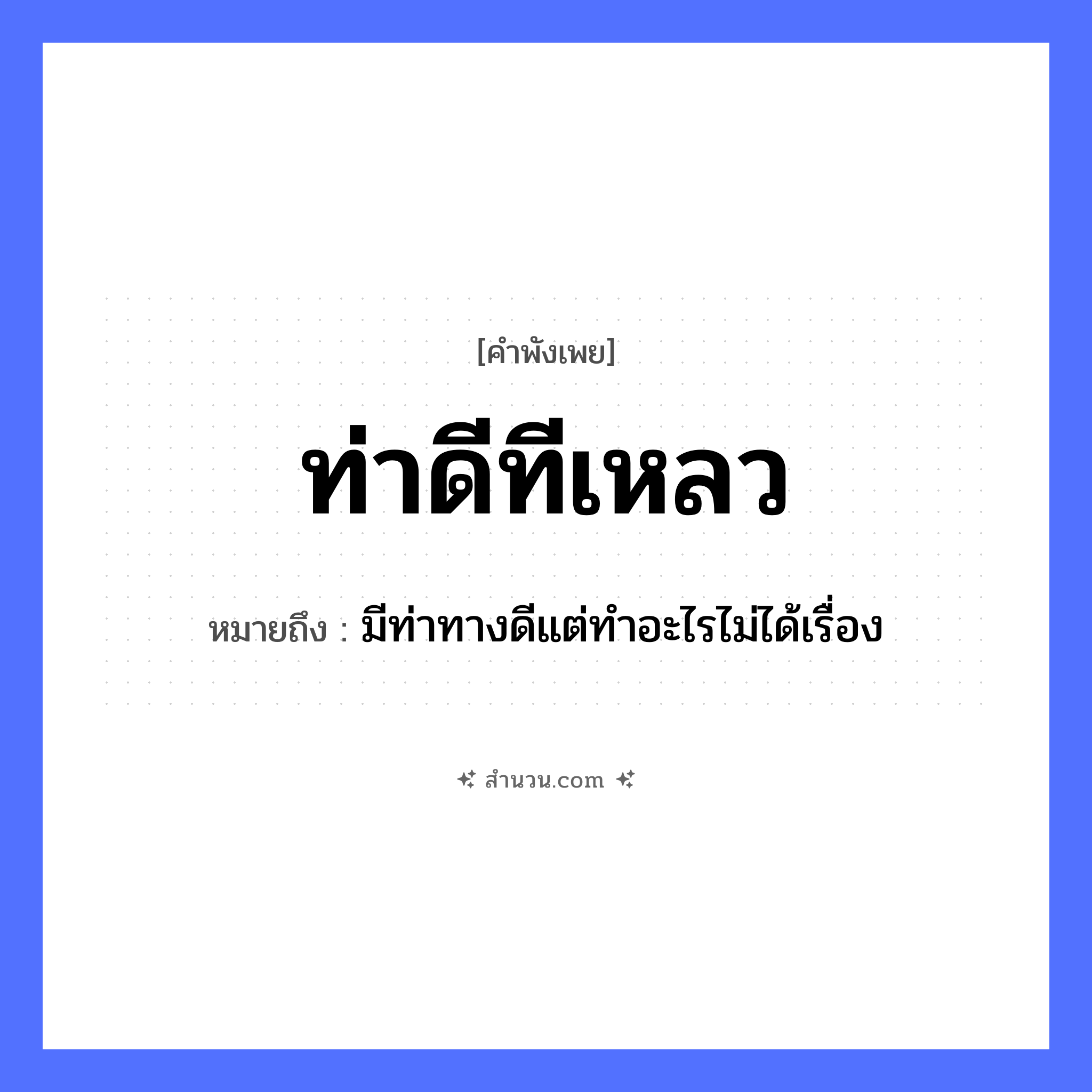 สำนวนไทย: ท่าดีทีเหลว หมายถึง?, หมายถึง มีท่าทางดีแต่ทำอะไรไม่ได้เรื่อง