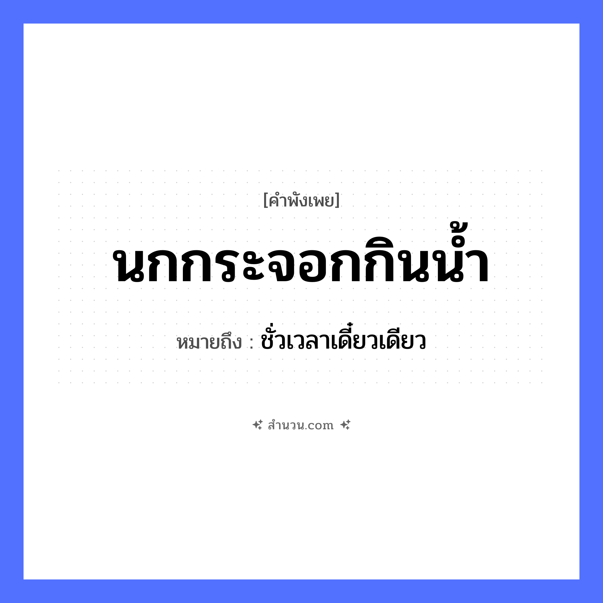 สำนวนไทย: นกกระจอกกินน้ำ หมายถึง?, หมายถึง ชั่วเวลาเดี๋ยวเดียว สัตว์ นก ธรรมชาติ น้ำ