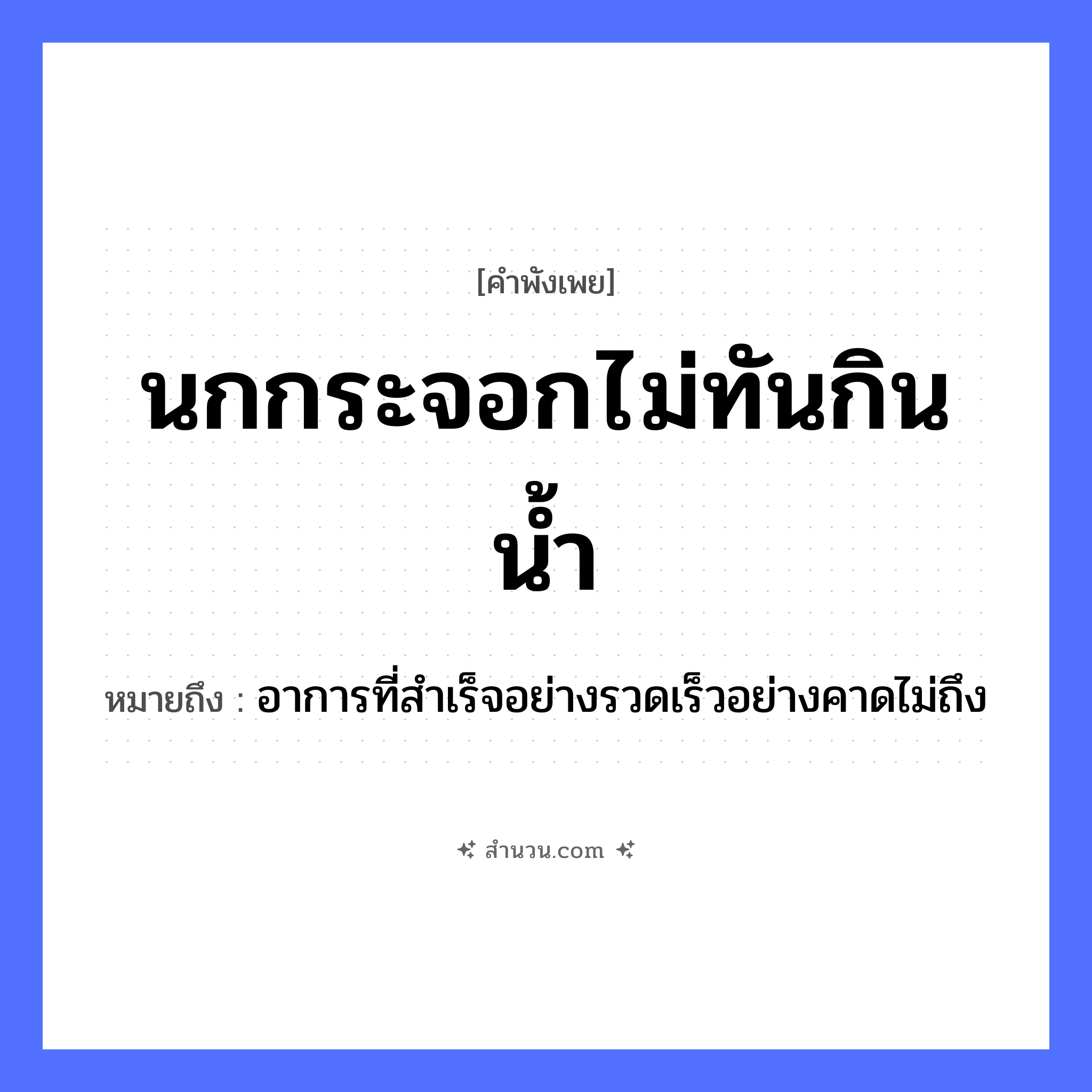 สำนวนไทย: นกกระจอกไม่ทันกินน้ำ หมายถึง?, หมายถึง อาการที่สำเร็จอย่างรวดเร็วอย่างคาดไม่ถึง คำกริยา กิน, ทัน ธรรมชาติ น้ำ สัตว์ นกกระจอก หมวด คำพังเพย
