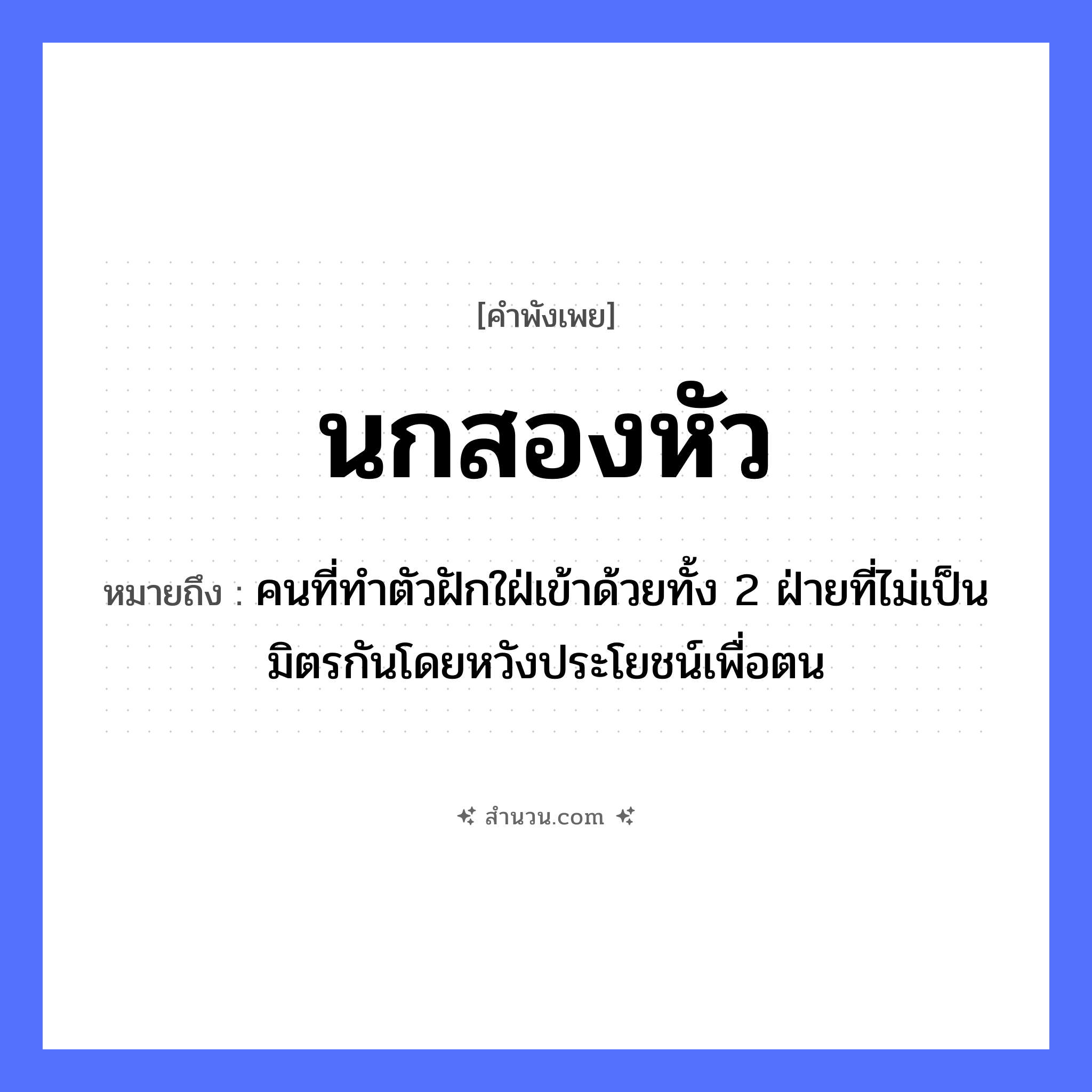 สำนวนไทย: นกสองหัว หมายถึง?, หมายถึง คนที่ทําตัวฝักใฝ่เข้าด้วยทั้ง 2 ฝ่ายที่ไม่เป็นมิตรกันโดยหวังประโยชน์เพื่อตน คำนาม หัว สัตว์ นก หมวด คำพังเพย