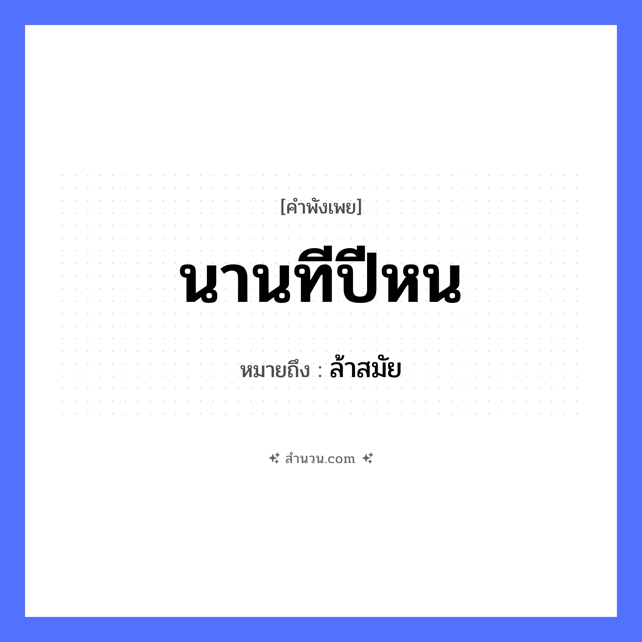 สำนวนไทย: นานทีปีหน หมายถึง?, หมายถึง ล้าสมัย