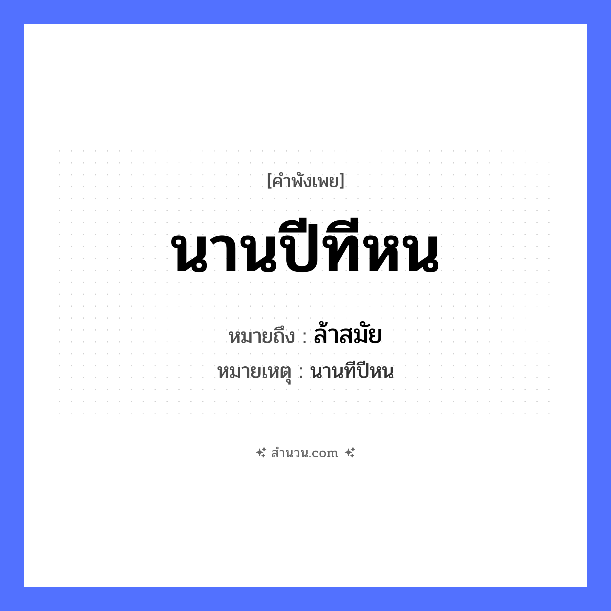 สำนวนไทย: นานปีทีหน หมายถึง?, หมายถึง ล้าสมัย หมายเหตุ นานทีปีหน