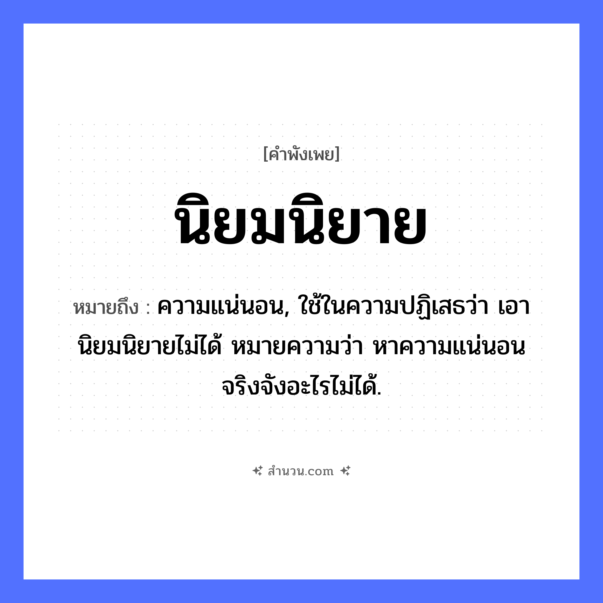 สำนวนไทย: นิยมนิยาย หมายถึง?, หมายถึง ความแน่นอน, ใช้ในความปฏิเสธว่า เอานิยมนิยายไม่ได้ หมายความว่า หาความแน่นอนจริงจังอะไรไม่ได้. คำนาม นิยม, นิยาย หมวด คำพังเพย
