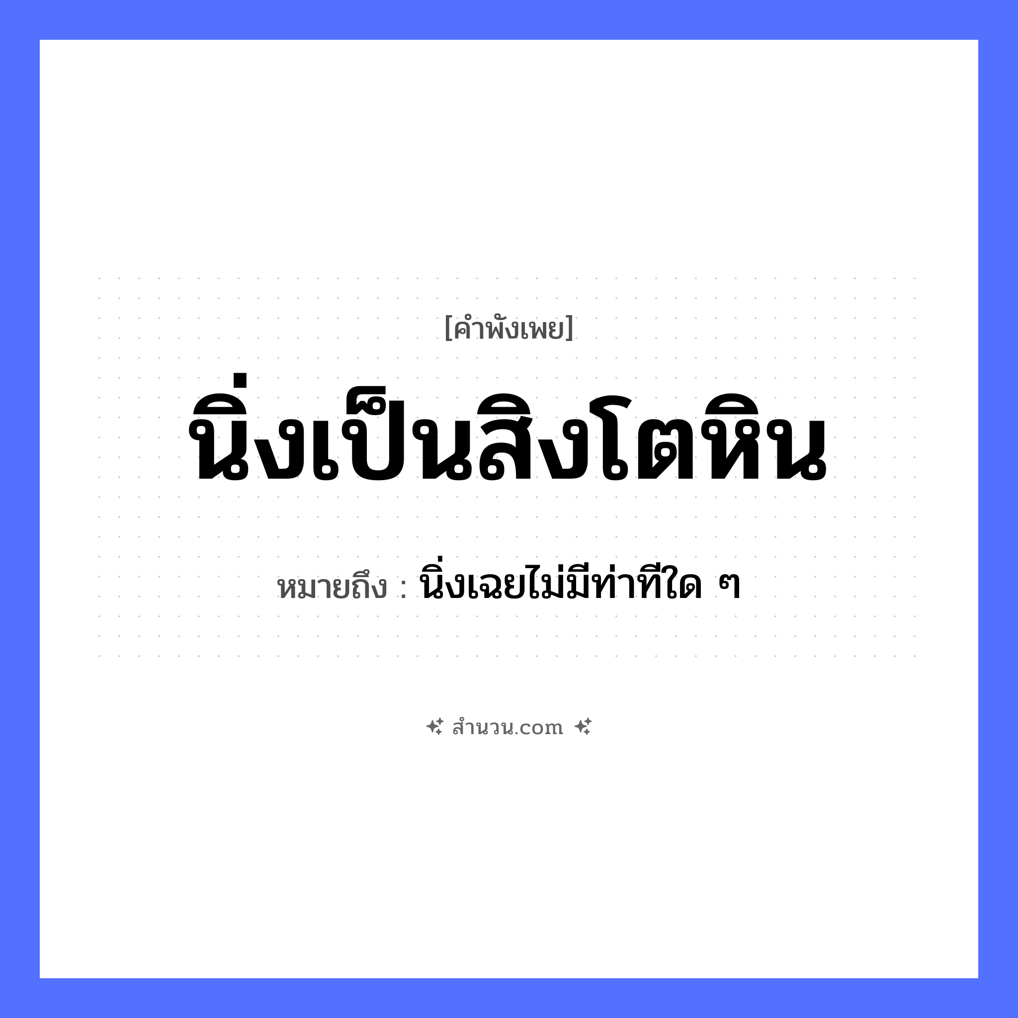 สำนวนไทย: นิ่งเป็นสิงโตหิน หมายถึง?, หมายถึง นิ่งเฉยไม่มีท่าทีใด ๆ สัตว์ สิงโต คำกริยา นิ่ง ธรรมชาติ หิน หมวด คำพังเพย
