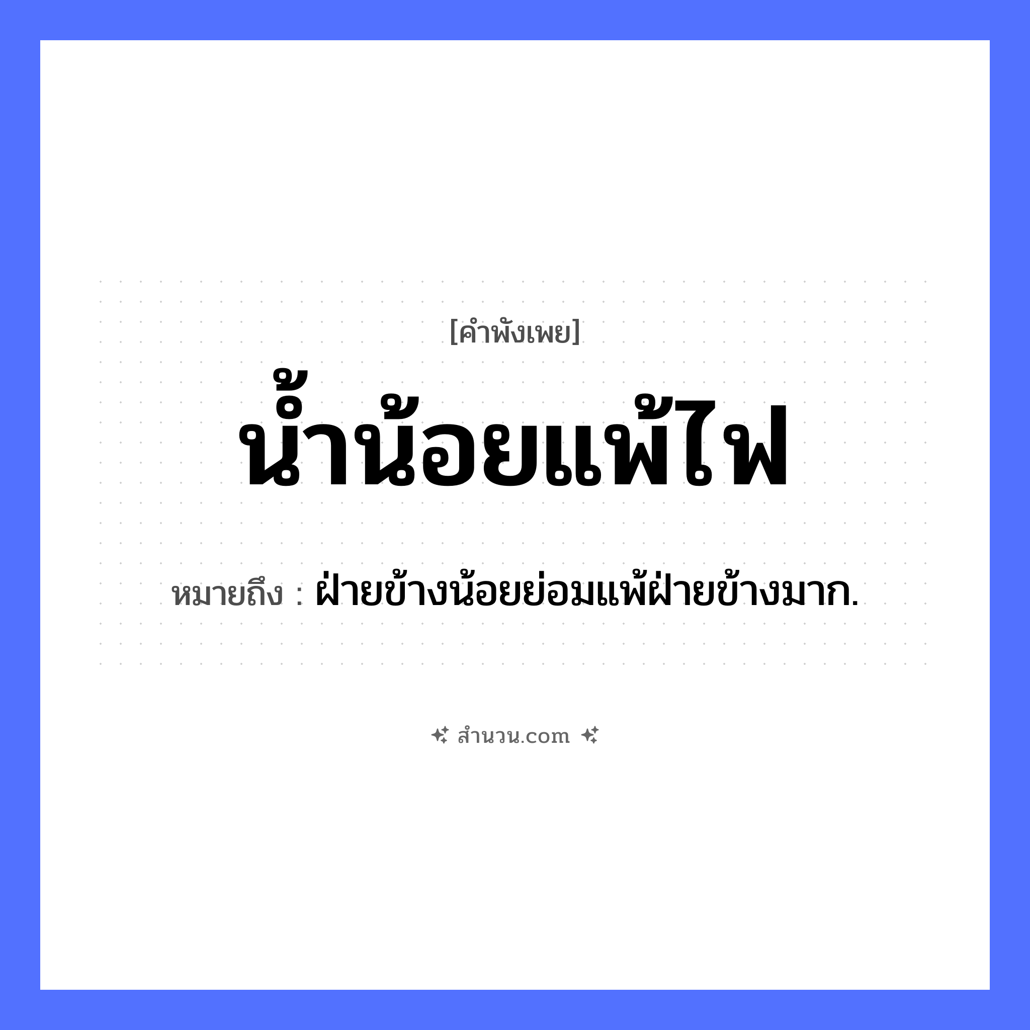 สำนวนไทย: น้ำน้อยแพ้ไฟ หมายถึง?, หมายถึง ฝ่ายข้างน้อยย่อมแพ้ฝ่ายข้างมาก. คำกริยา แพ้ ธรรมชาติ น้ำ, ไฟ หมวด คำพังเพย