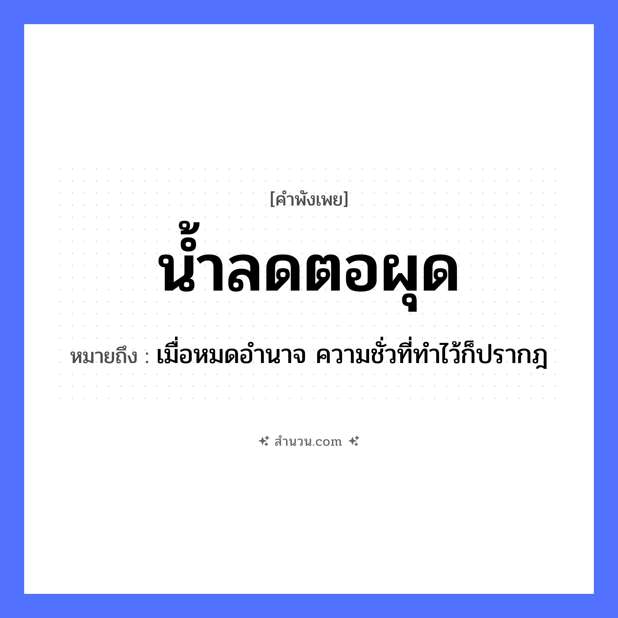 สำนวนไทย: น้ำลด ตอผุด หมายถึง?, หมายถึง เมื่อหมดอำนาจ ความชั่วที่ทำไว้ก็ปรากฎ คำกริยา ลด, ผุด ธรรมชาติ น้ำ, ตอ หมวด คำพังเพย