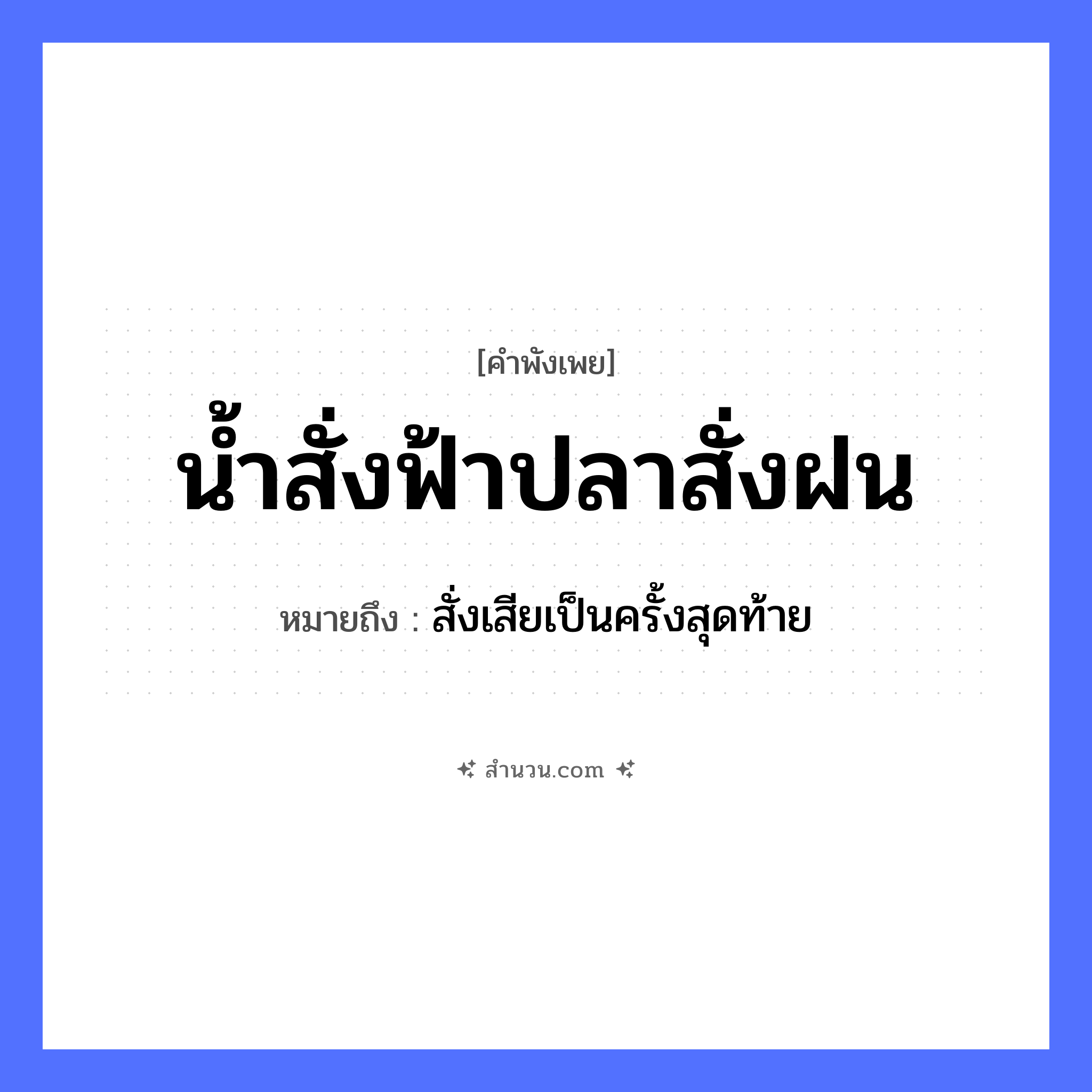 สำนวนไทย: น้ำสั่งฟ้าปลาสั่งฝน หมายถึง?, หมายถึง สั่งเสียเป็นครั้งสุดท้าย สัตว์ ปลา คำกริยา สั่ง ธรรมชาติ น้ำ, ฟ้า, ฝน หมวด คำพังเพย
