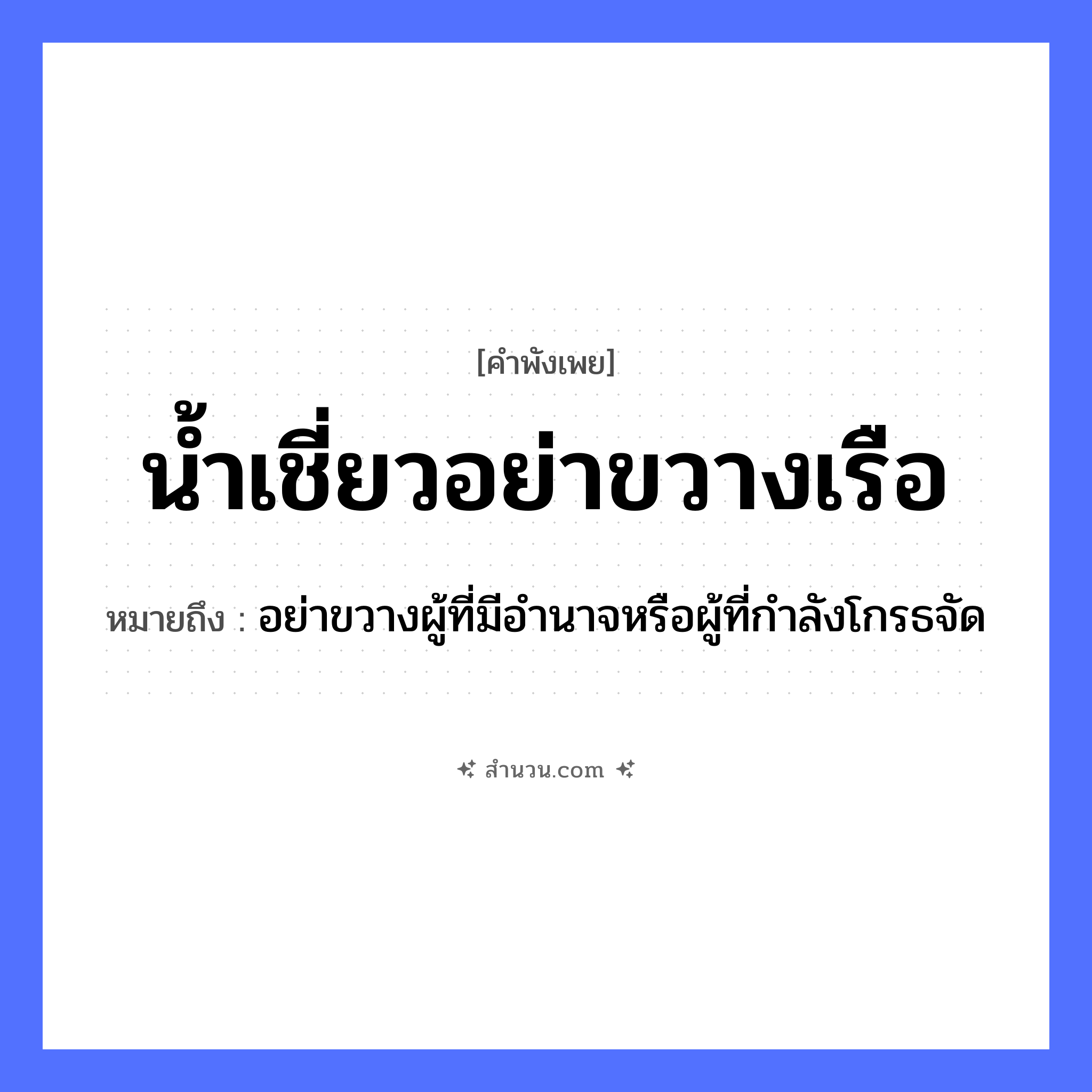 สำนวนไทย: น้ำเชี่ยว อย่าขวางเรือ หมายถึง?, หมายถึง อย่าขวางผู้ที่มีอำนาจหรือผู้ที่กำลังโกรธจัด ธรรมชาติ น้ำ ยานพาหนะ เรือ หมวด ยานพาหนะ