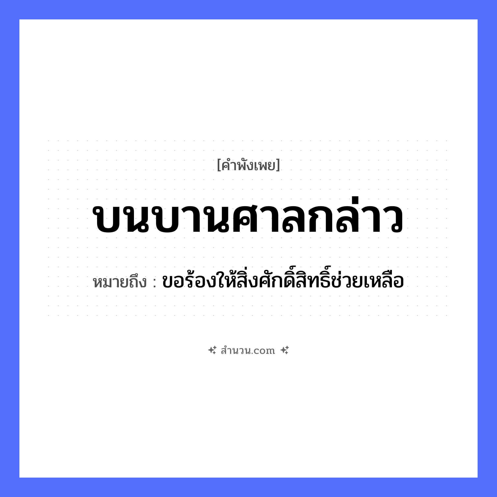 สำนวนไทย: บนบานศาลกล่าว หมายถึง?, หมายถึง ขอร้องให้สิ่งศักดิ์สิทธิ์ช่วยเหลือ