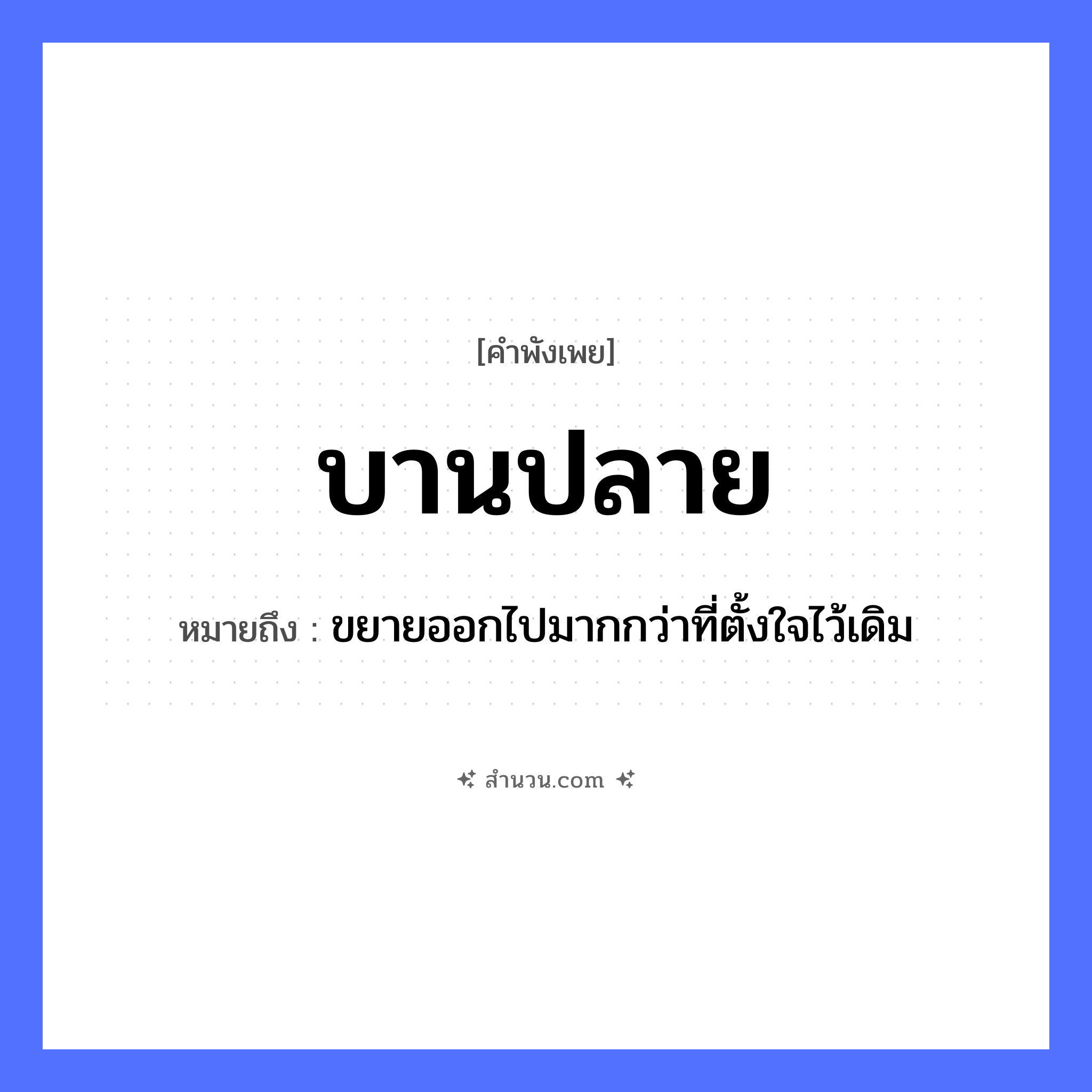 สำนวนไทย: บานปลาย หมายถึง?, หมายถึง ขยายออกไปมากกว่าที่ตั้งใจไว้เดิม อวัยวะ ใจ