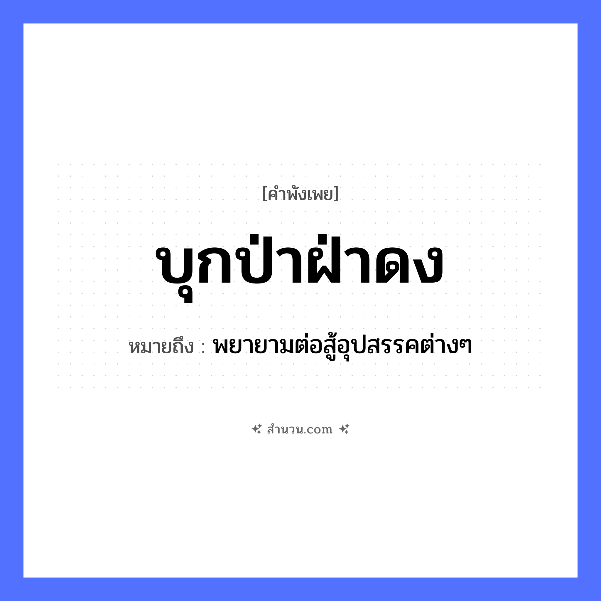 สำนวนไทย: บุกป่าฝ่าดง หมายถึง?, หมายถึง พยายามต่อสู้อุปสรรคต่างๆ คำกริยา สู้