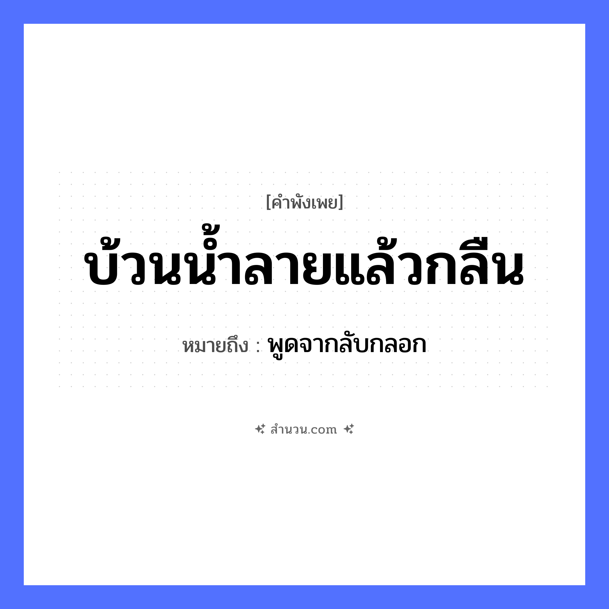 สำนวนไทย: บ้วนน้ำลายแล้วกลืน หมายถึง?, หมายถึง พูดจากลับกลอก อวัยวะ ปาก คำกริยา บ้วน, กลืน สิ่งของ น้ำลาย หมวด คำพังเพย