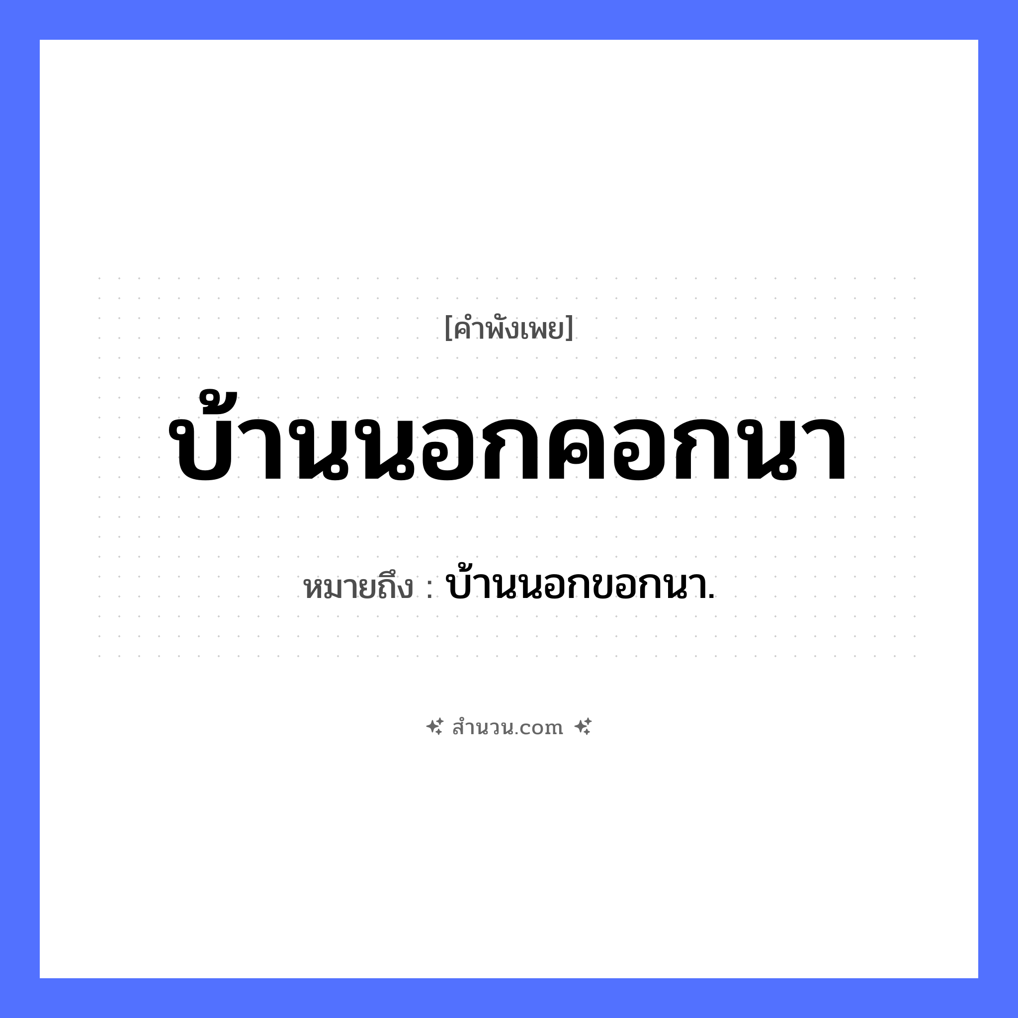 สำนวนไทย: บ้านนอกคอกนา หมายถึง?, หมายถึง บ้านนอกขอกนา. คำนาม บ้าน, คอก, นา สิ่งของ คอก ธรรมชาติ นา หมวด คำพังเพย