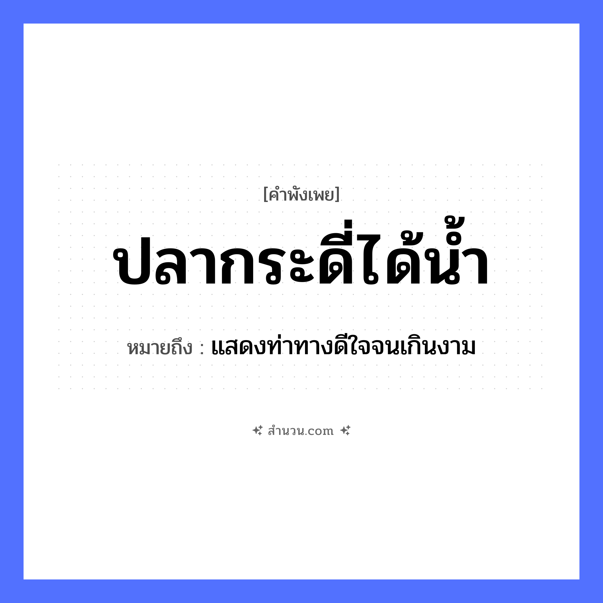 สำนวนไทย: ปลากระดี่ได้น้ำ หมายถึง?, หมายถึง แสดงท่าทางดีใจจนเกินงาม สัตว์ ปลากระดี่ ธรรมชาติ น้ำ หมวด คำพังเพย