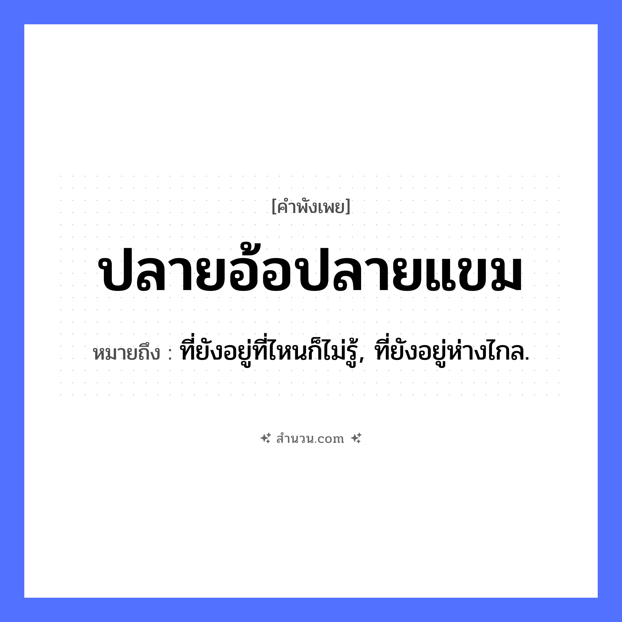 สำนวนไทย: ปลายอ้อปลายแขม หมายถึง?, หมายถึง ที่ยังอยู่ที่ไหนก็ไม่รู้, ที่ยังอยู่ห่างไกล. ธรรมชาติ อ้อ, แขม, ลม คำนาม ปลาย หมวด คำพังเพย