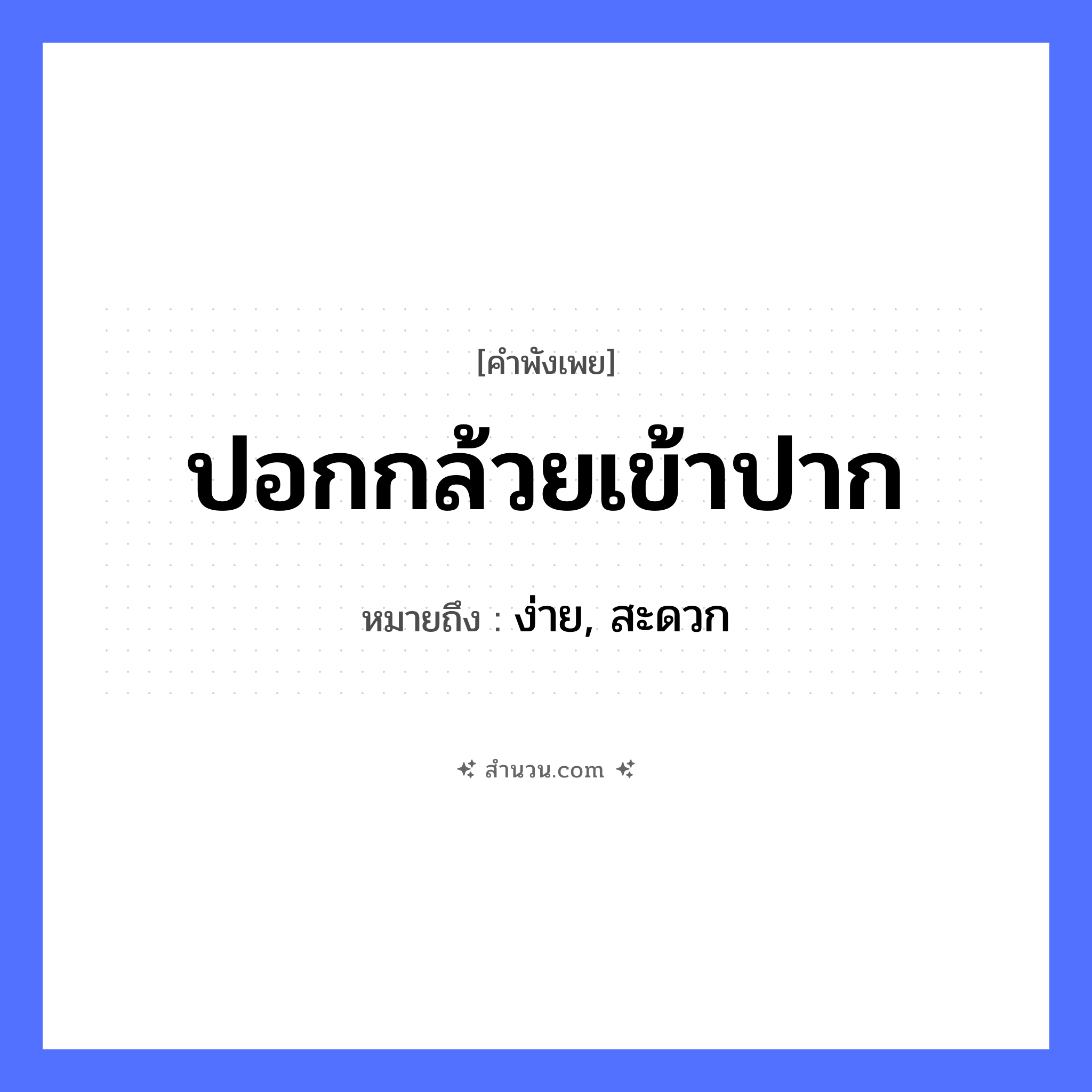 สำนวนไทย: ปอกกล้วยเข้าปาก หมายถึง?, หมายถึง ง่าย, สะดวก อาหาร กล้วย อวัยวะ ปาก คำกริยา ปอก, เข้า หมวด คำพังเพย