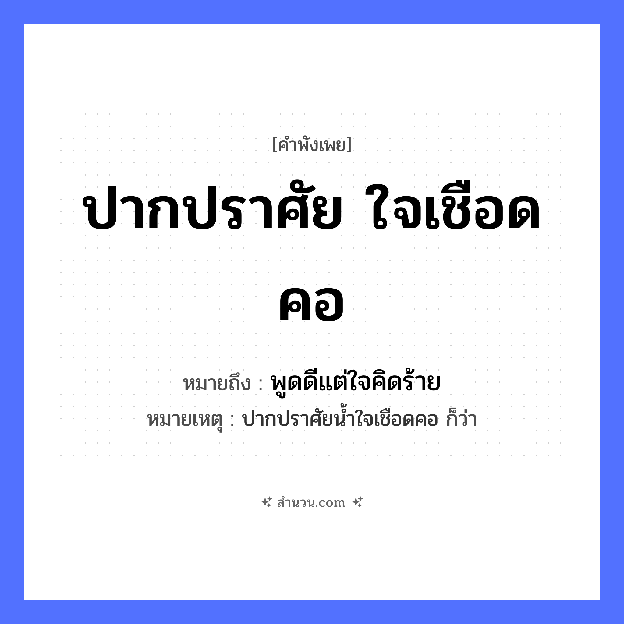 สำนวนไทย: ปากปราศัย ใจเชือดคอ หมายถึง?, หมายถึง พูดดีแต่ใจคิดร้าย หมายเหตุ ปากปราศัยน้ำใจเชือดคอ ก็ว่า คำกริยา ปราศัย, เชือด อวัยวะ ปาก, คอ, ใจ หมวด คำพังเพย