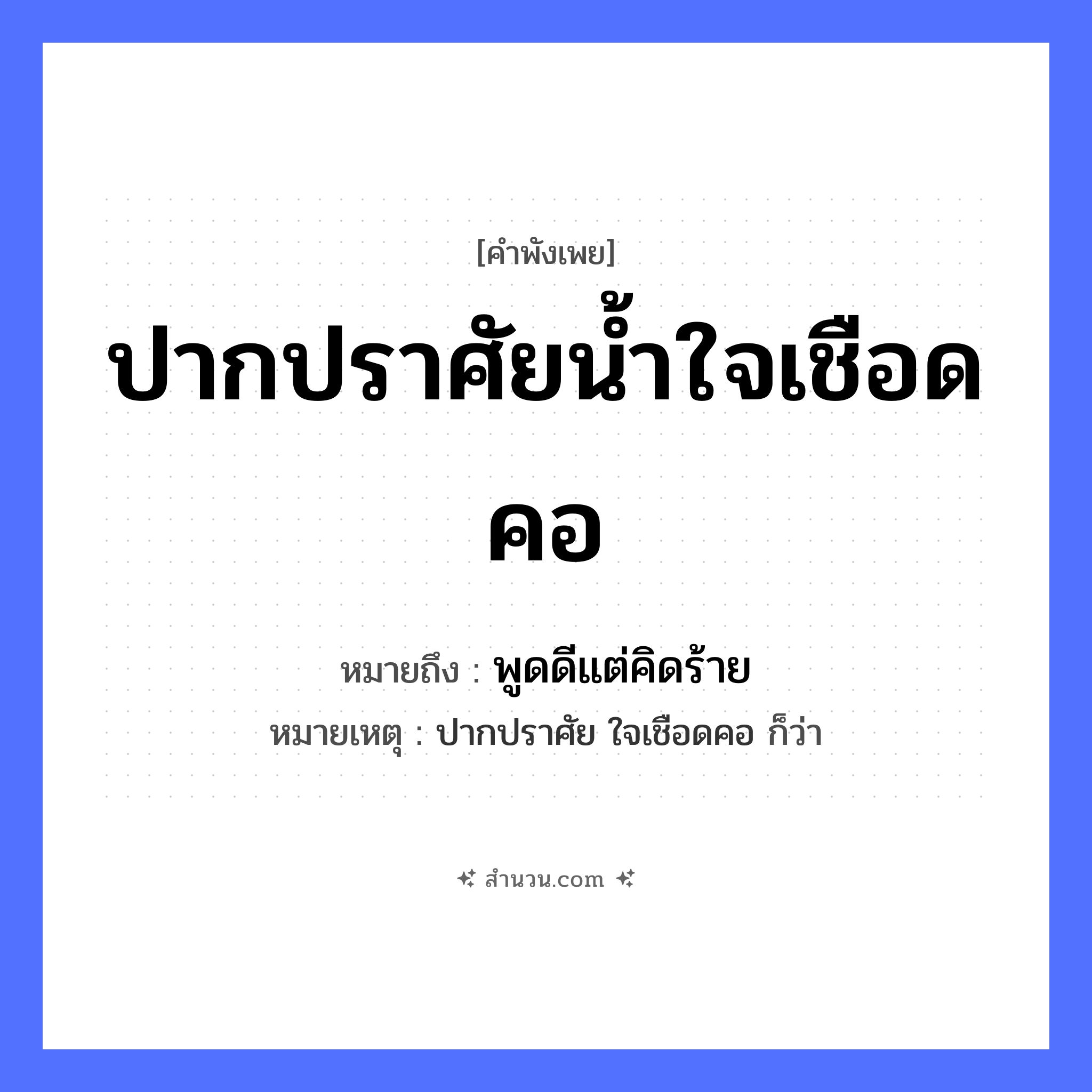 สำนวนไทย: ปากปราศัยน้ำใจเชือดคอ หมายถึง?, หมายถึง พูดดีแต่คิดร้าย หมายเหตุ ปากปราศัย ใจเชือดคอ ก็ว่า คำนาม น้ำใจ อวัยวะ ปาก, คอ คำกริยา ปราศัย, เชือด หมวด คำพังเพย